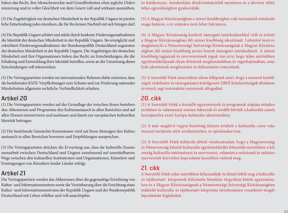 (4) Die Republik Ungarn schützt und stärkt durch konkrete Förderungsmaßnahmen die Identität der deutschen Minderheit in der Republik Ungarn.