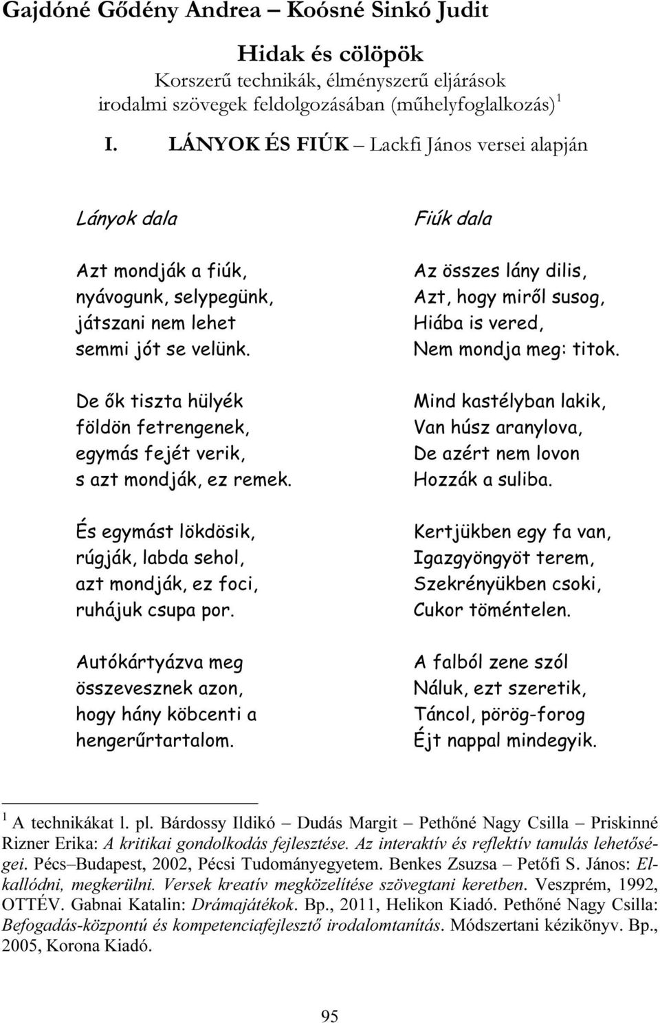 De ők tiszta hülyék földön fetrengenek, egymás fejét verik, s azt mndják, ez remek. És egymást lökdösik, rúgják, labda sehl, azt mndják, ez fci, ruhájuk csupa pr.