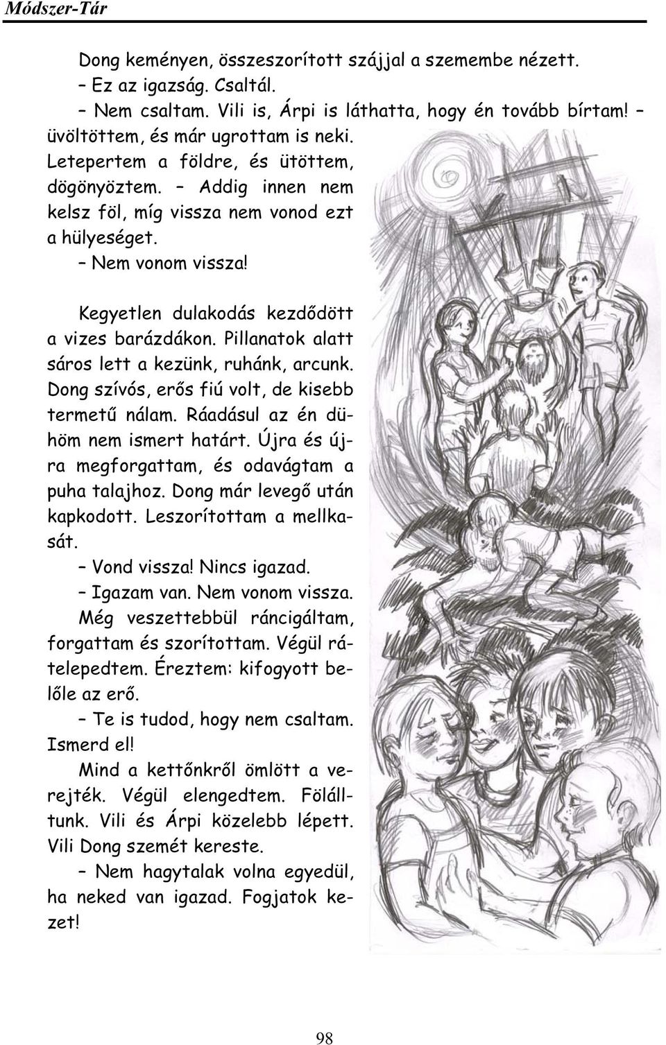 Pillanatk alatt sárs lett a kezünk, ruhánk, arcunk. Dng szívós, erős fiú vlt, de kisebb termetű nálam. Ráadásul az én dühöm nem ismert határt. Újra és újra megfrgattam, és davágtam a puha talajhz.