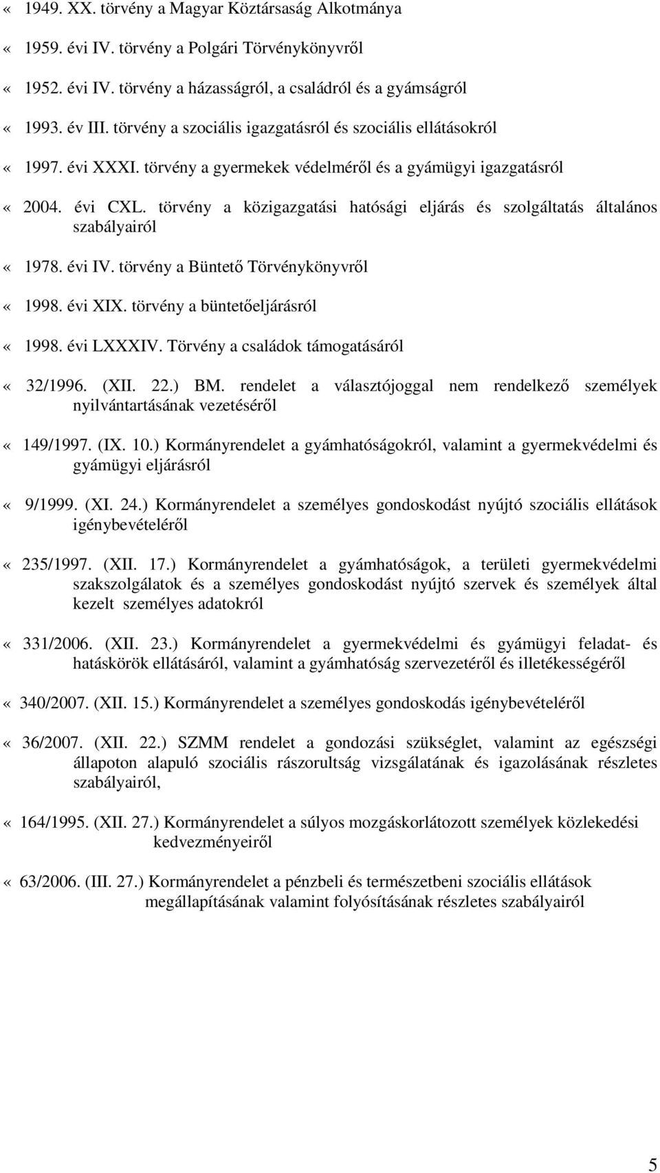 törvény a közigazgatási hatósági eljárás és szolgáltatás általános szabályairól «1978. évi IV. törvény a Büntető Törvénykönyvről «1998. évi XIX. törvény a büntetőeljárásról «1998. évi LXXXIV.