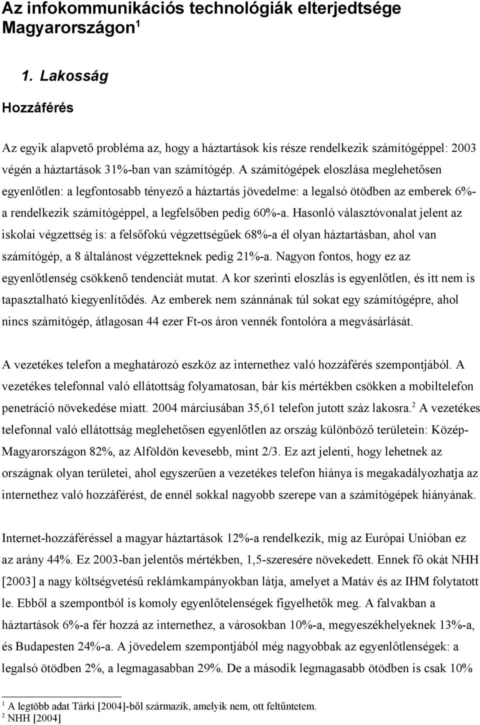 A számítógépek eloszlása meglehetősen egyenlőtlen: a legfontosabb tényező a háztartás jövedelme: a legalsó ötödben az emberek 6%- a rendelkezik számítógéppel, a legfelsőben pedig 60%-a.