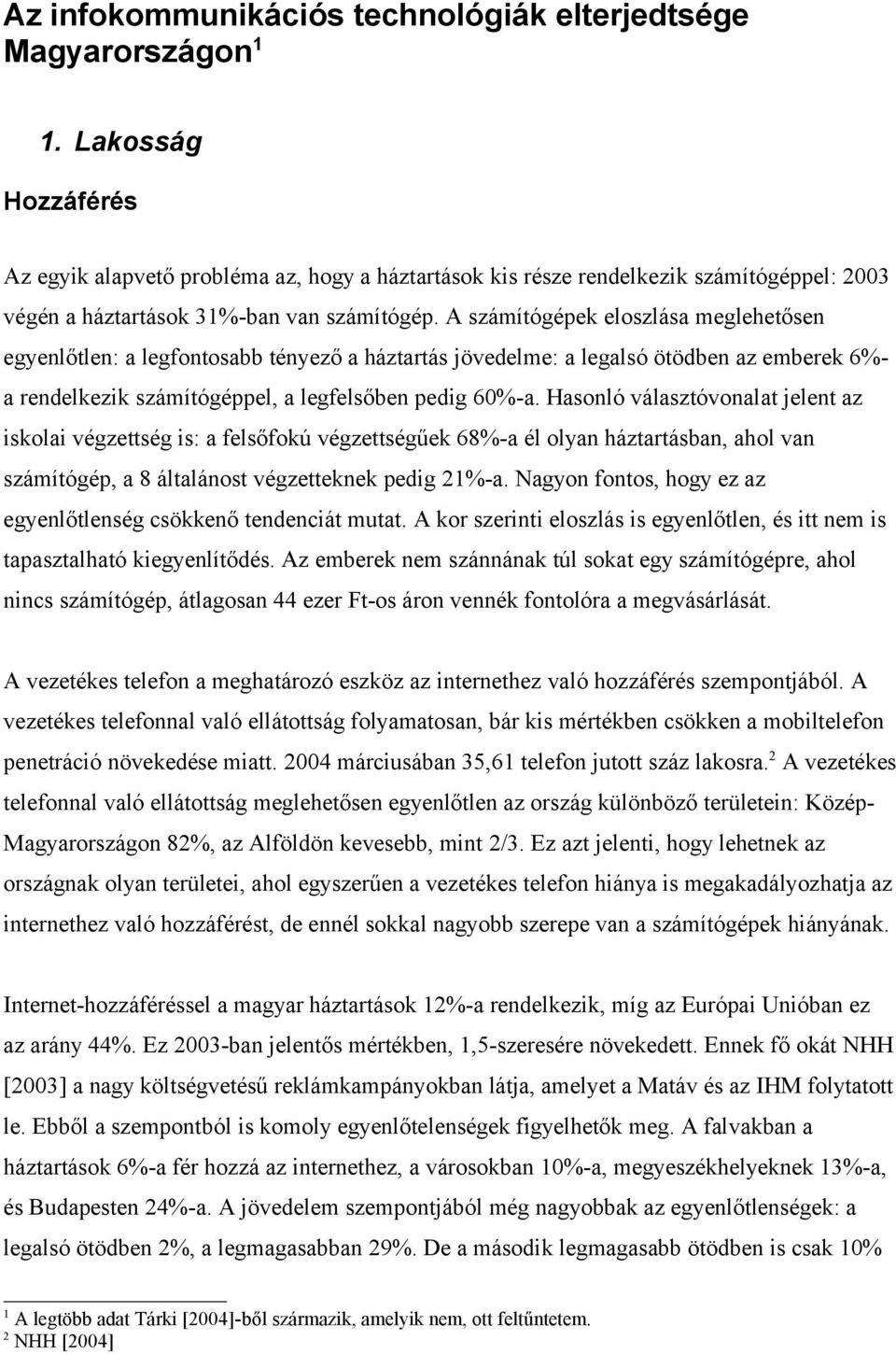 A számítógépek eloszlása meglehetősen egyenlőtlen: a legfontosabb tényező a háztartás jövedelme: a legalsó ötödben az emberek 6%- a rendelkezik számítógéppel, a legfelsőben pedig 60%-a.