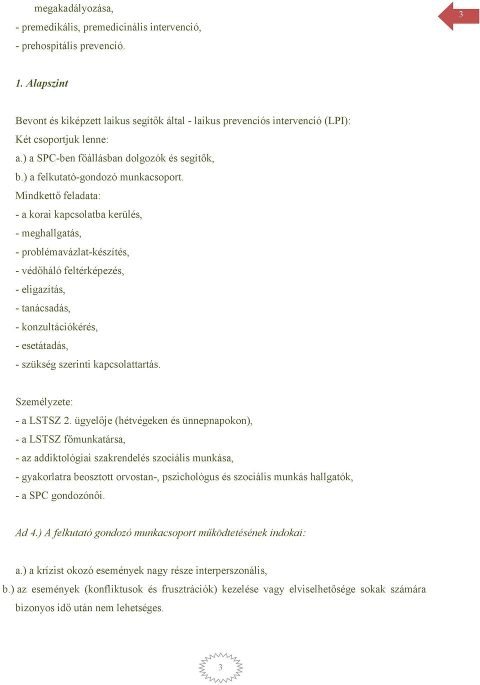 Mindkettő feladata: - a korai kapcsolatba kerülés, - meghallgatás, - problémavázlat-készítés, - védőháló feltérképezés, - eligazítás, - tanácsadás, - konzultációkérés, - esetátadás, - szükség