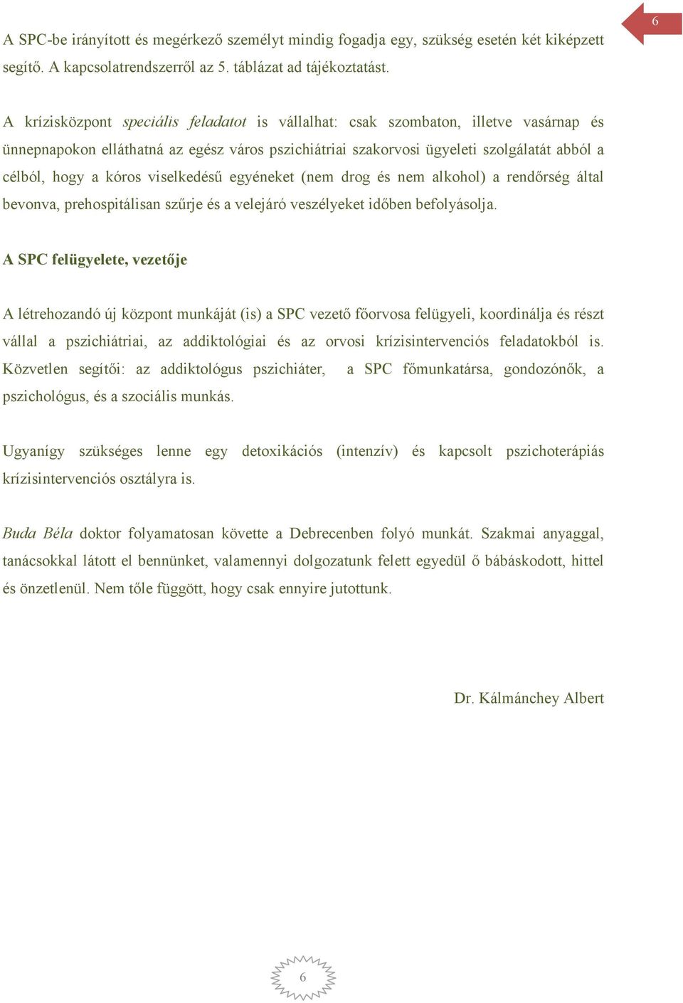 kóros viselkedésű egyéneket (nem drog és nem alkohol) a rendőrség által bevonva, prehospitálisan szűrje és a velejáró veszélyeket időben befolyásolja.