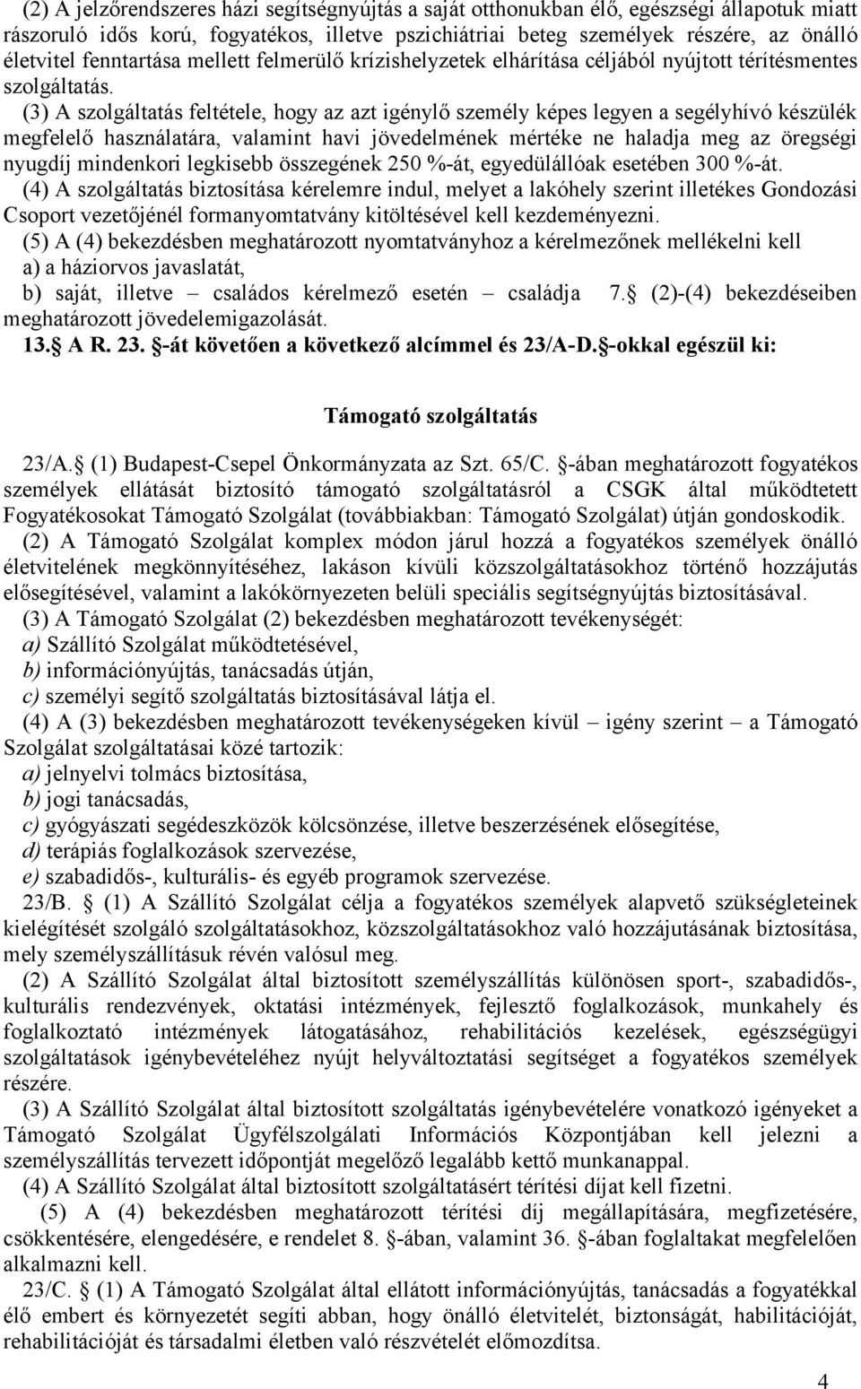 (3) A szolgáltatás feltétele, hogy az azt igénylő személy képes legyen a segélyhívó készülék megfelelő használatára, valamint havi jövedelmének mértéke ne haladja meg az öregségi nyugdíj mindenkori