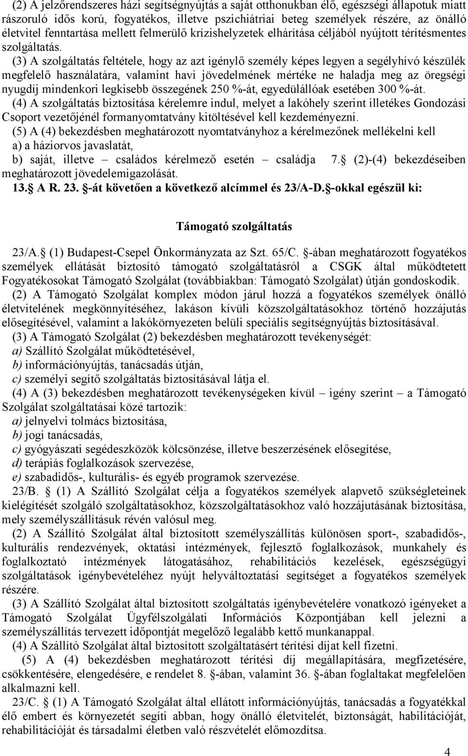 (3) A szolgáltatás feltétele, hogy az azt igénylő személy képes legyen a segélyhívó készülék megfelelő használatára, valamint havi jövedelmének mértéke ne haladja meg az öregségi nyugdíj mindenkori