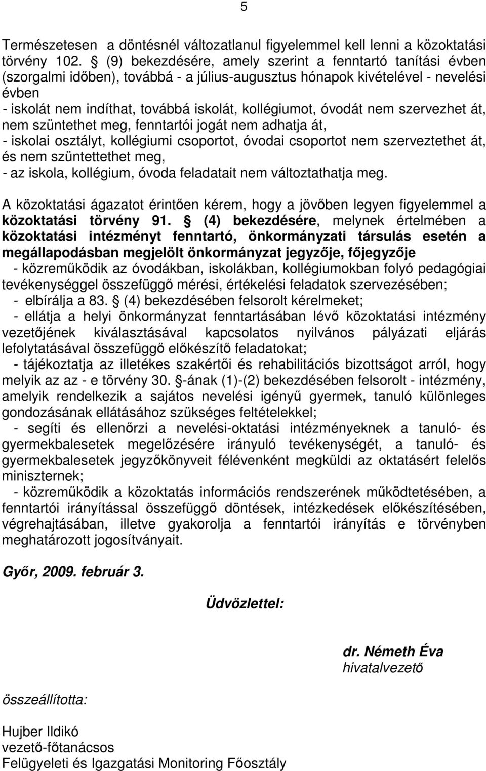 óvodát nem szervezhet át, nem szüntethet meg, fenntartói jogát nem adhatja át, - iskolai osztályt, kollégiumi csoportot, óvodai csoportot nem szerveztethet át, és nem szüntettethet meg, - az iskola,