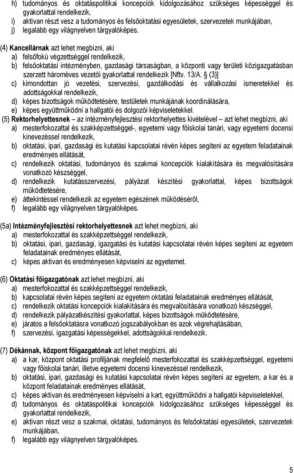 (4) Kancellárnak azt lehet megbízni, aki a) felsőfokú végzettséggel rendelkezik, b) felsőoktatási intézményben, gazdasági társaságban, a központi vagy területi közigazgatásban szerzett hároméves