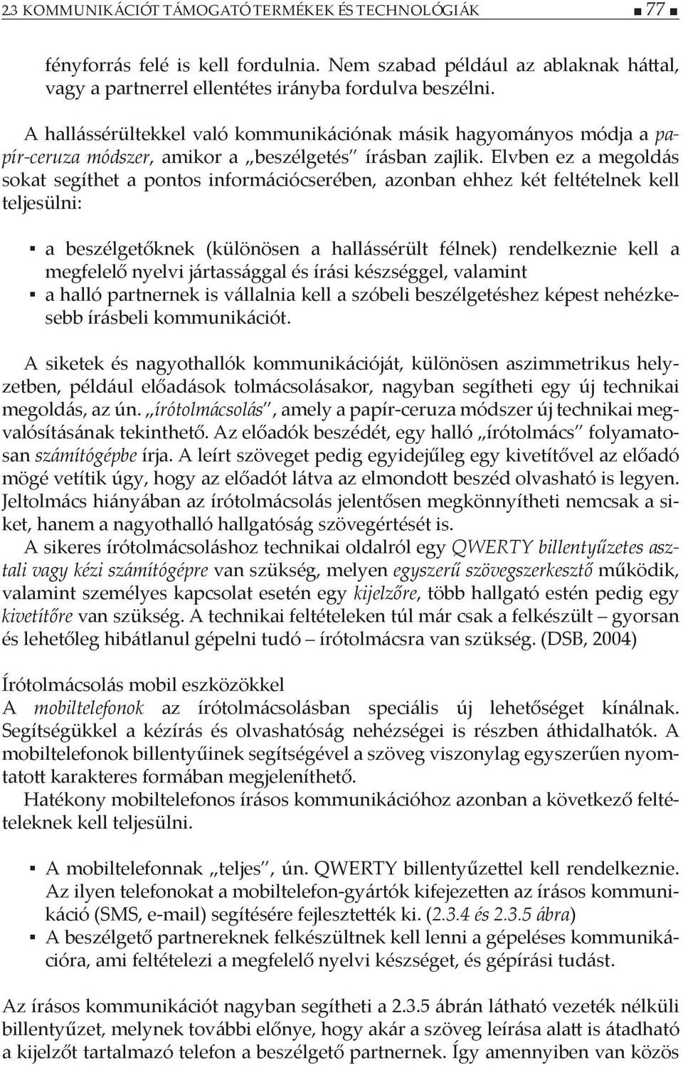 Elvben ez a megoldás sokat segíthet a pontos információcserében, azonban ehhez két feltételnek kell teljesülni: a beszélgetőknek (különösen a hallássérült félnek) rendelkeznie kell a megfelelő nyelvi