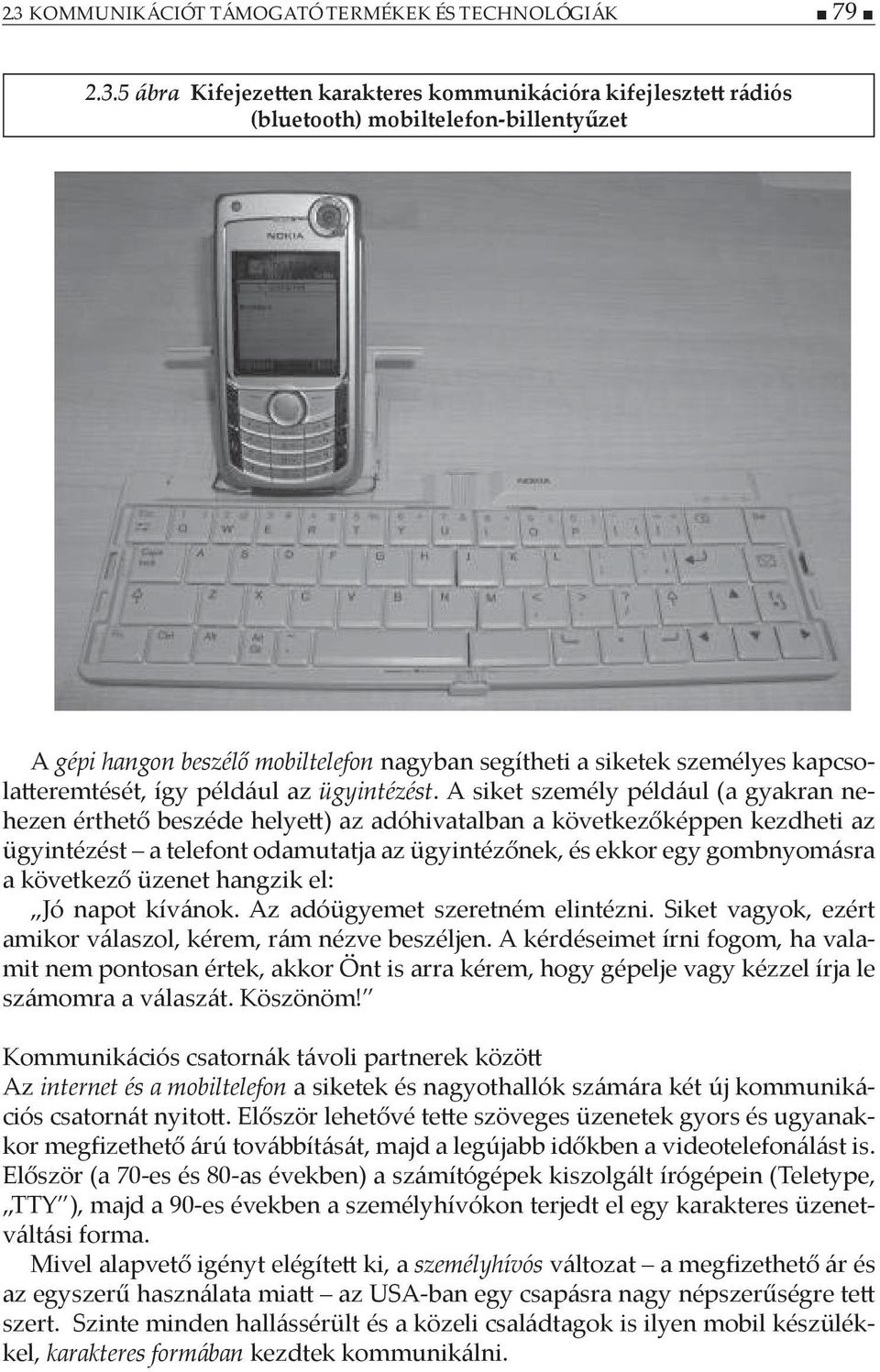 A siket személy például (a gyakran nehezen érthető beszéde helyett) az adóhivatalban a következőképpen kezdheti az ügyintézést a telefont odamutatja az ügyintézőnek, és ekkor egy gombnyomásra a