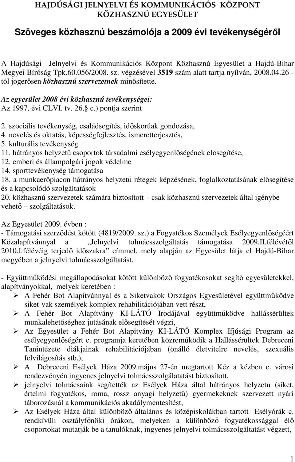 Az egyesület 2008 évi közhasznú tevékenységei: Az 1997. évi CLVI. tv. 26. c.) pontja szerint 2. szociális tevékenység, családsegítés, időskorúak gondozása, 4.