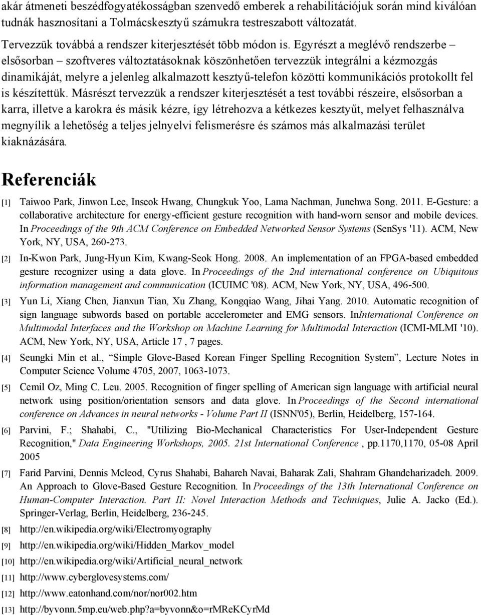 Egyrészt a meglévő rendszerbe elsősorban szoftveres változtatásoknak köszönhetően tervezzük integrálni a kézmozgás dinamikáját, melyre a jelenleg alkalmazott kesztyű-telefon közötti kommunikációs