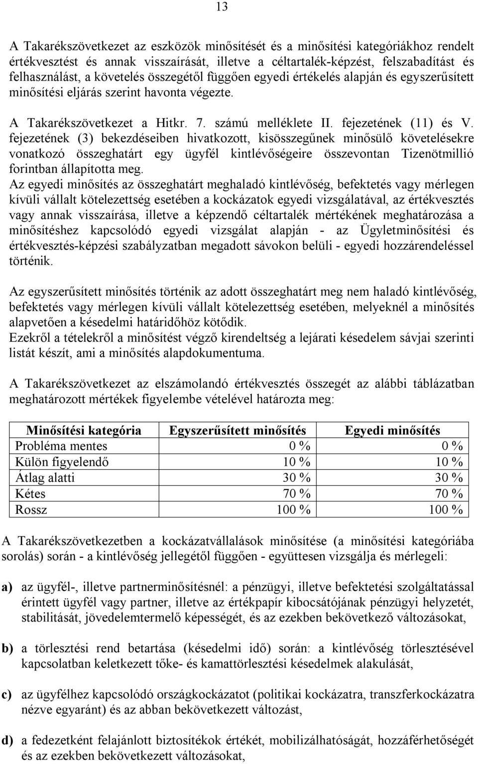 fejezetének (3) bekezdéseiben hivatkozott, kisösszegűnek minősülő követelésekre vonatkozó összeghatárt egy ügyfél kintlévőségeire összevontan Tizenötmillió forintban állapította meg.