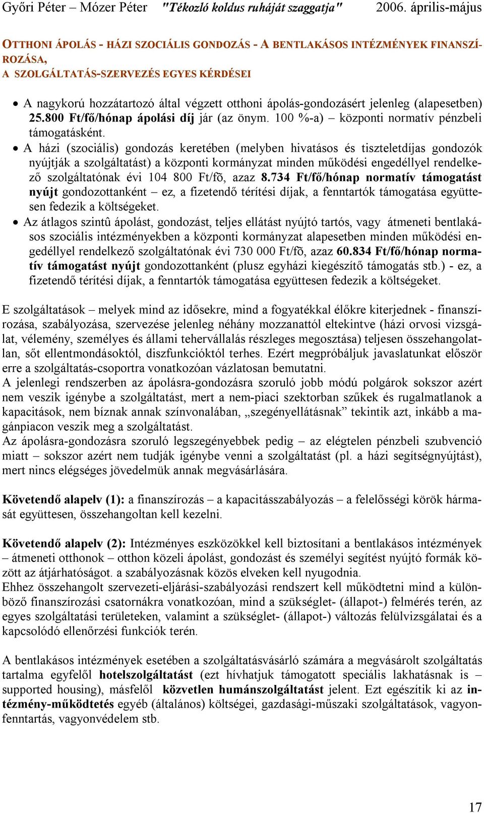 A házi (szociális) gondozás keretében (melyben hivatásos és tiszteletdíjas gondozók nyújtják a szolgáltatást) a központi kormányzat minden működési engedéllyel rendelkező szolgáltatónak évi 104 800