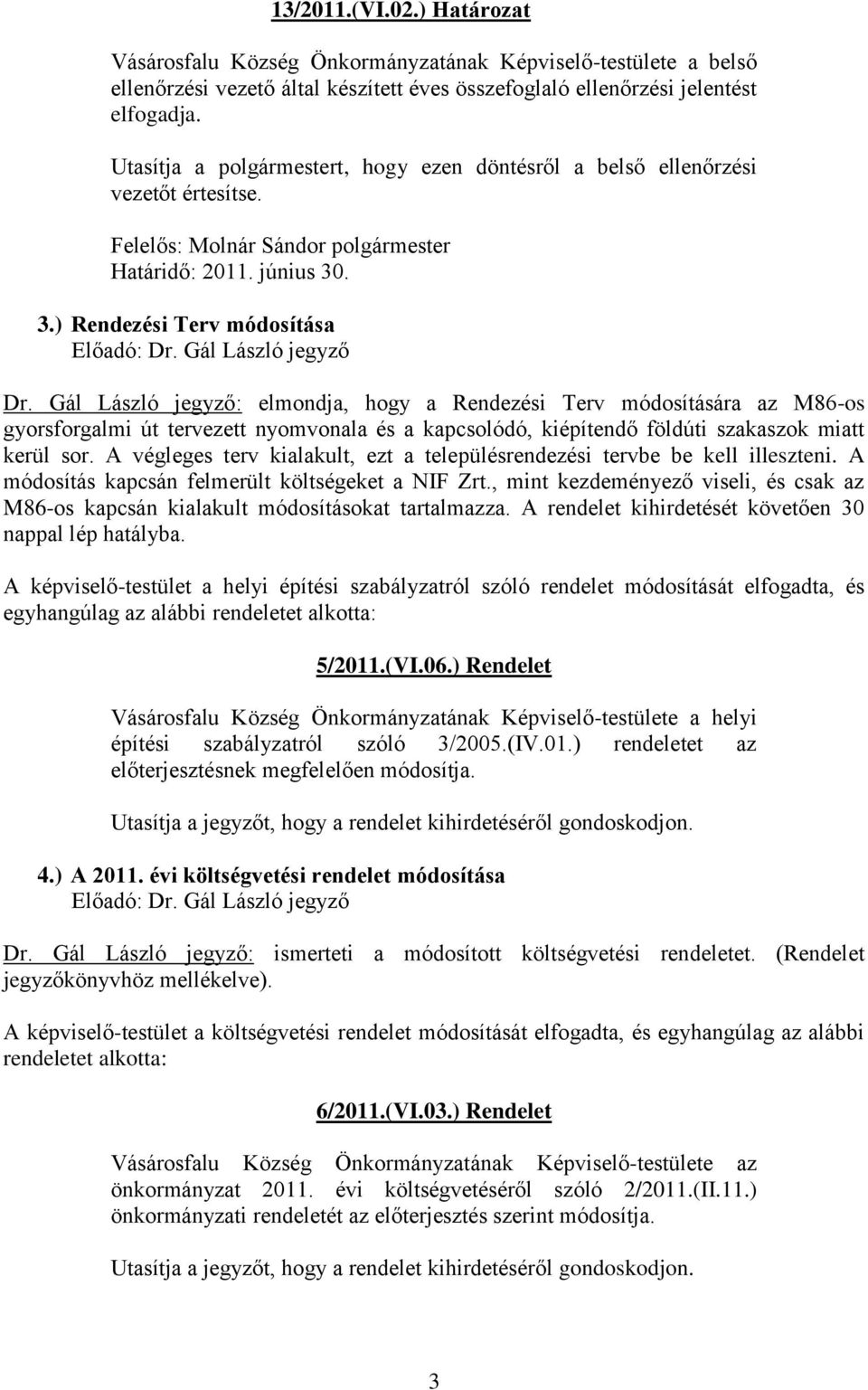 Gál László jegyző: elmondja, hogy a Rendezési Terv módosítására az M86-os gyorsforgalmi út tervezett nyomvonala és a kapcsolódó, kiépítendő földúti szakaszok miatt kerül sor.