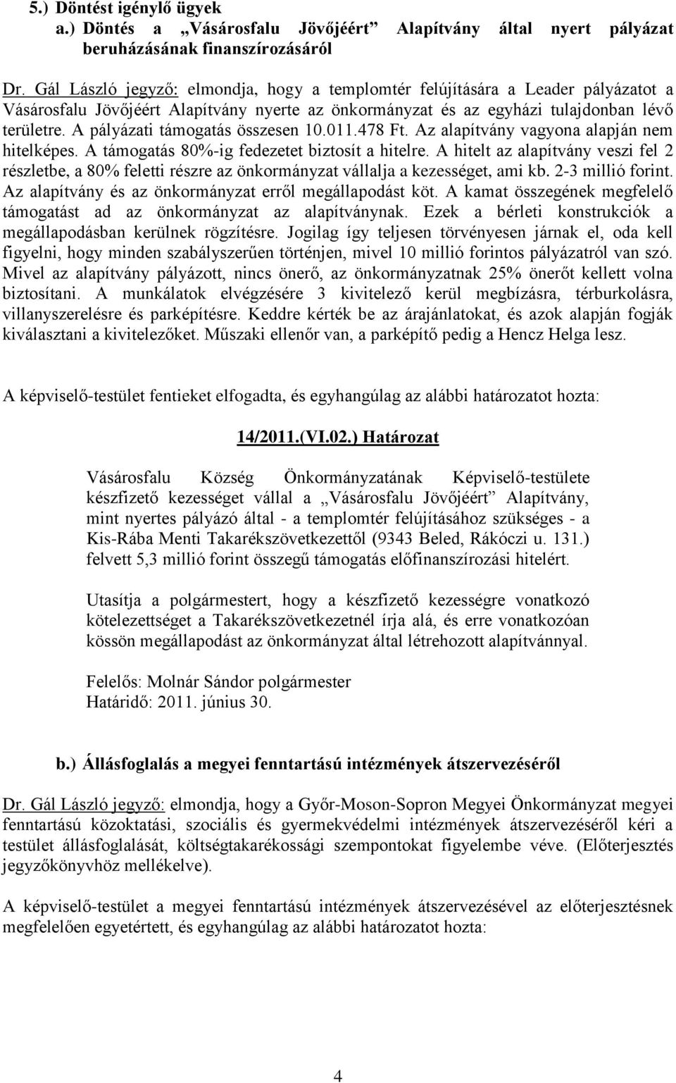 A pályázati támogatás összesen 10.011.478 Ft. Az alapítvány vagyona alapján nem hitelképes. A támogatás 80%-ig fedezetet biztosít a hitelre.