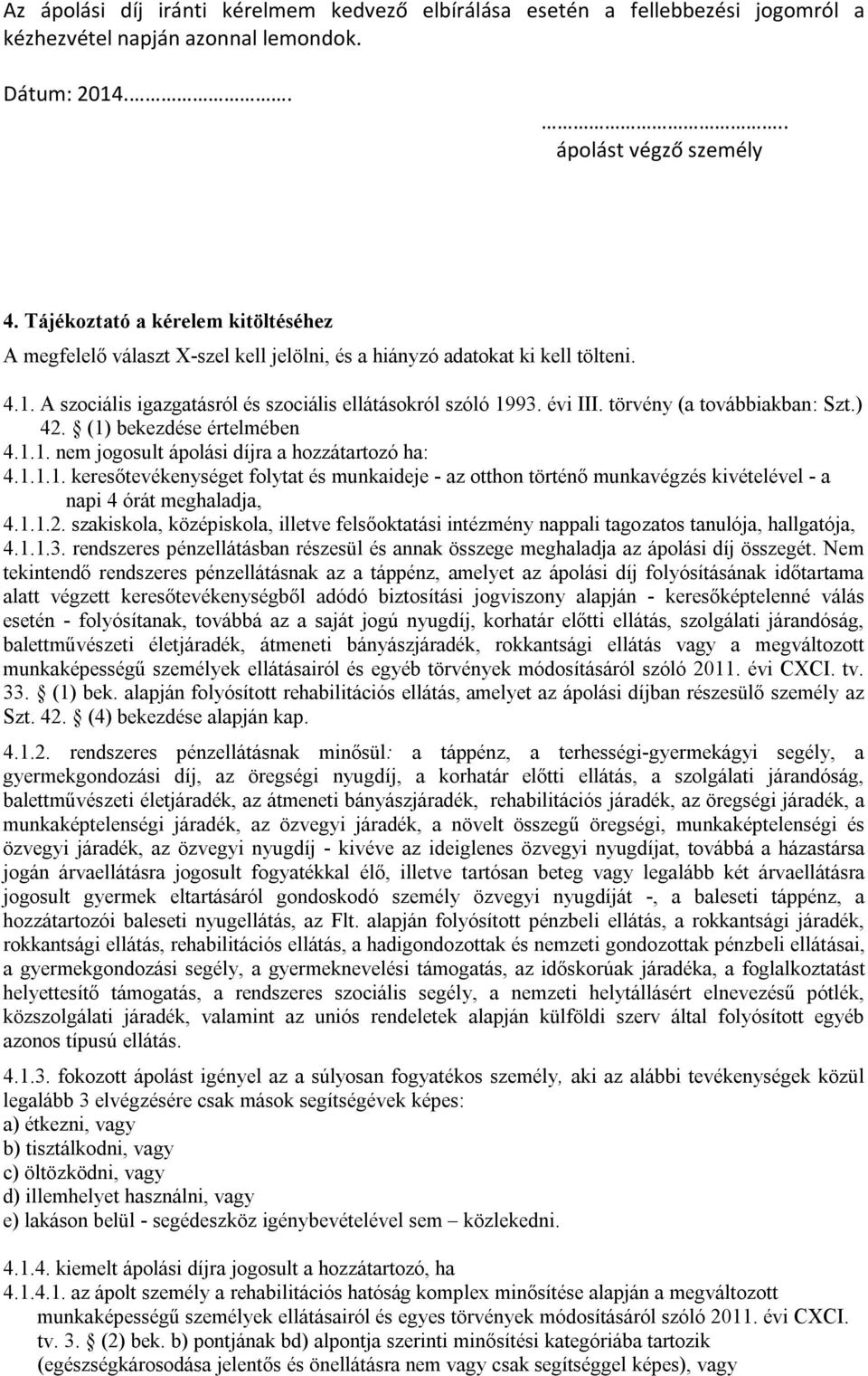 törvény (a továbbiakban: Szt.) 42. (1) bekezdése értelmében 4.1.1. nem jogosult ápolási díjra a hozzátartozó ha: 4.1.1.1. keresőtevékenységet folytat és munkaideje - az otthon történő munkavégzés kivételével - a napi 4 órát meghaladja, 4.