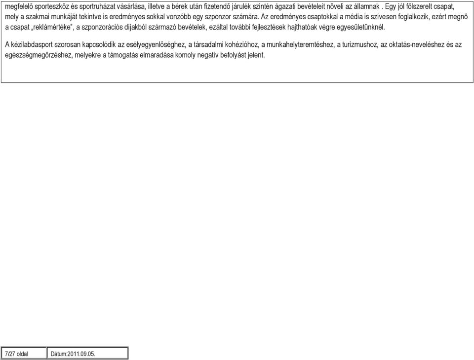Az eredményes csaptokkal a média is szívesen foglalkozik, ezért megnő a csapat reklámértéke, a szponzorációs díjakból származó bevételek, ezáltal további fejlesztések hajthatóak