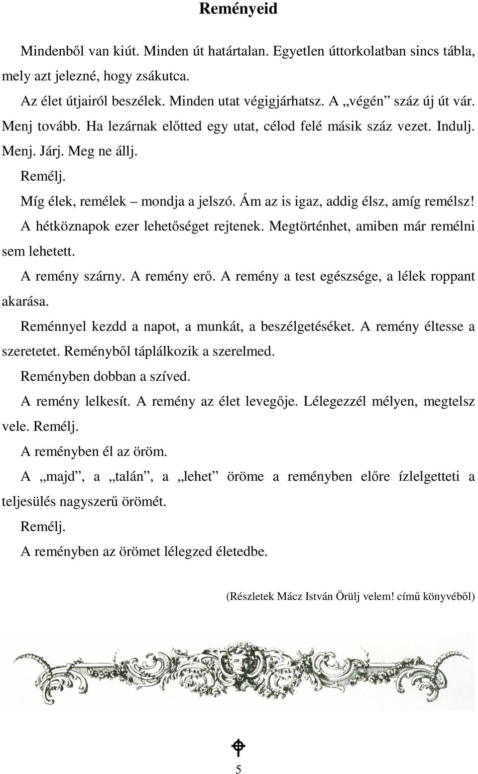 A hétköznapok ezer lehetıséget rejtenek. Megtörténhet, amiben már remélni sem lehetett. A remény szárny. A remény erı. A remény a test egészsége, a lélek roppant akarása.