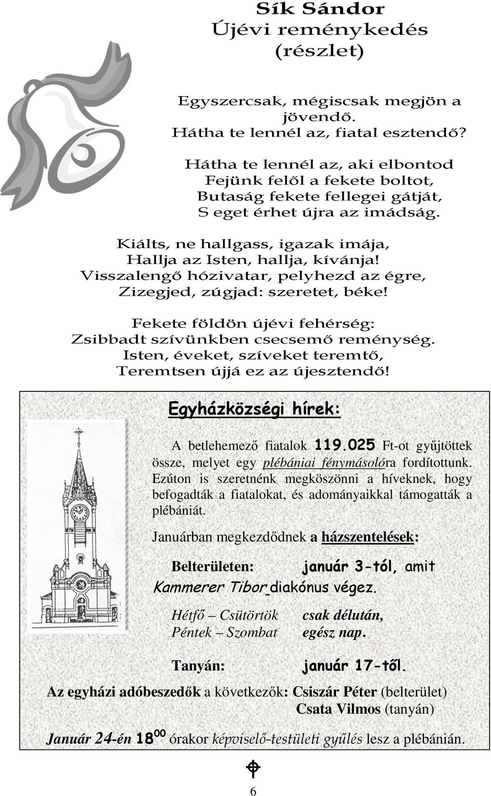 Visszalengı hózivatar, pelyhezd az égre, Zizegjed, zúgjad: szeretet, béke! Fekete földön újévi fehérség: Zsibbadt szívünkben csecsemı reménység.