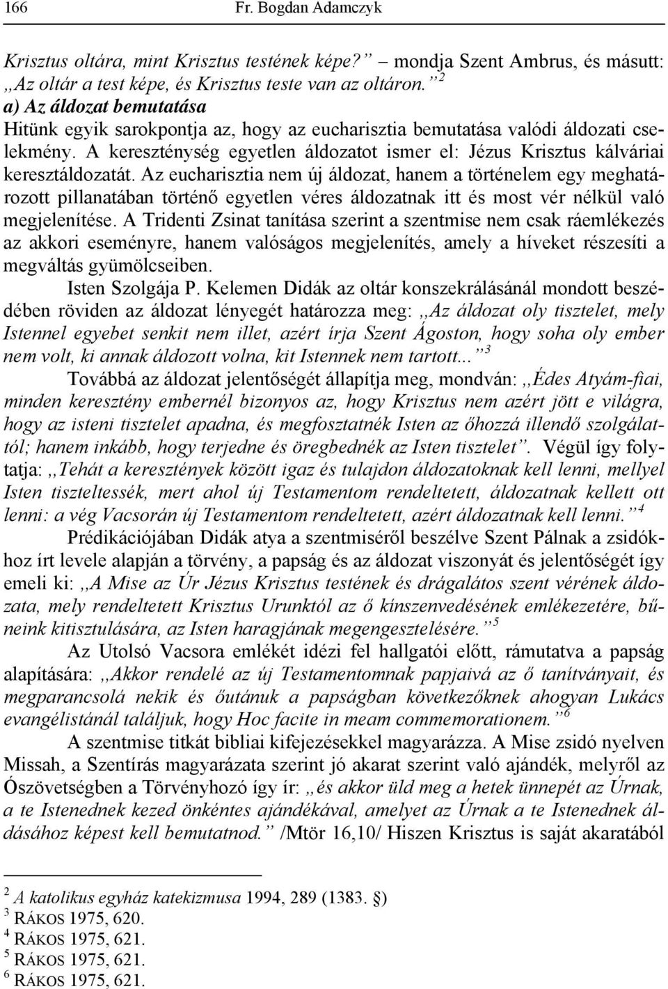 A kereszténység egyetlen áldozatot ismer el: Jézus Krisztus kálváriai keresztáldozatát.