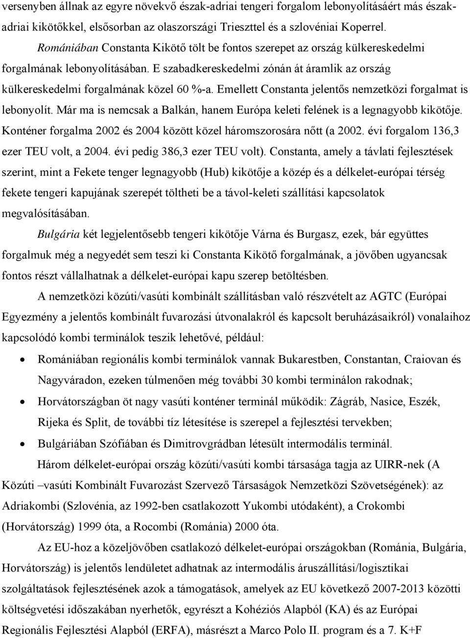 Emellett Constanta jelentős nemzetközi forgalmat is lebonyolít. Már ma is nemcsak a Balkán, hanem Európa keleti felének is a legnagyobb kikötője.