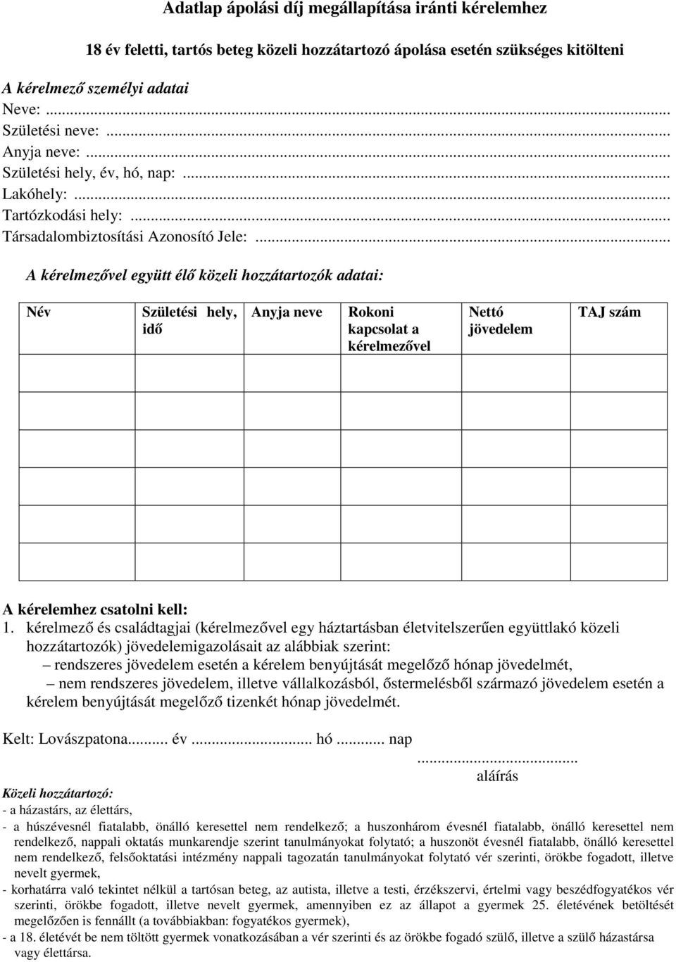 .. A kérelmezővel együtt élő közeli hozzátartozók adatai: Név Születési hely, idő Anyja neve Rokoni kapcsolat a kérelmezővel Nettó jövedelem TAJ szám A kérelemhez csatolni kell: 1.