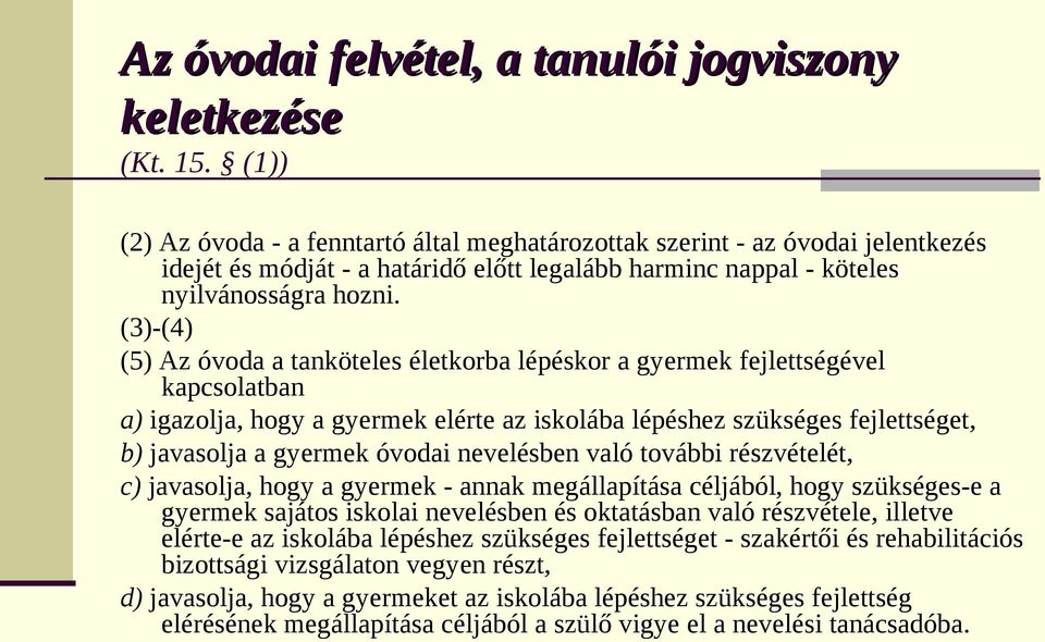 (3)-(4) (5) Az óvoda a tanköteles életkorba lépéskor a gyermek fejlettségével kapcsolatban a) igazolja, hogy a gyermek elérte az iskolába lépéshez szükséges fejlettséget, b) javasolja a gyermek