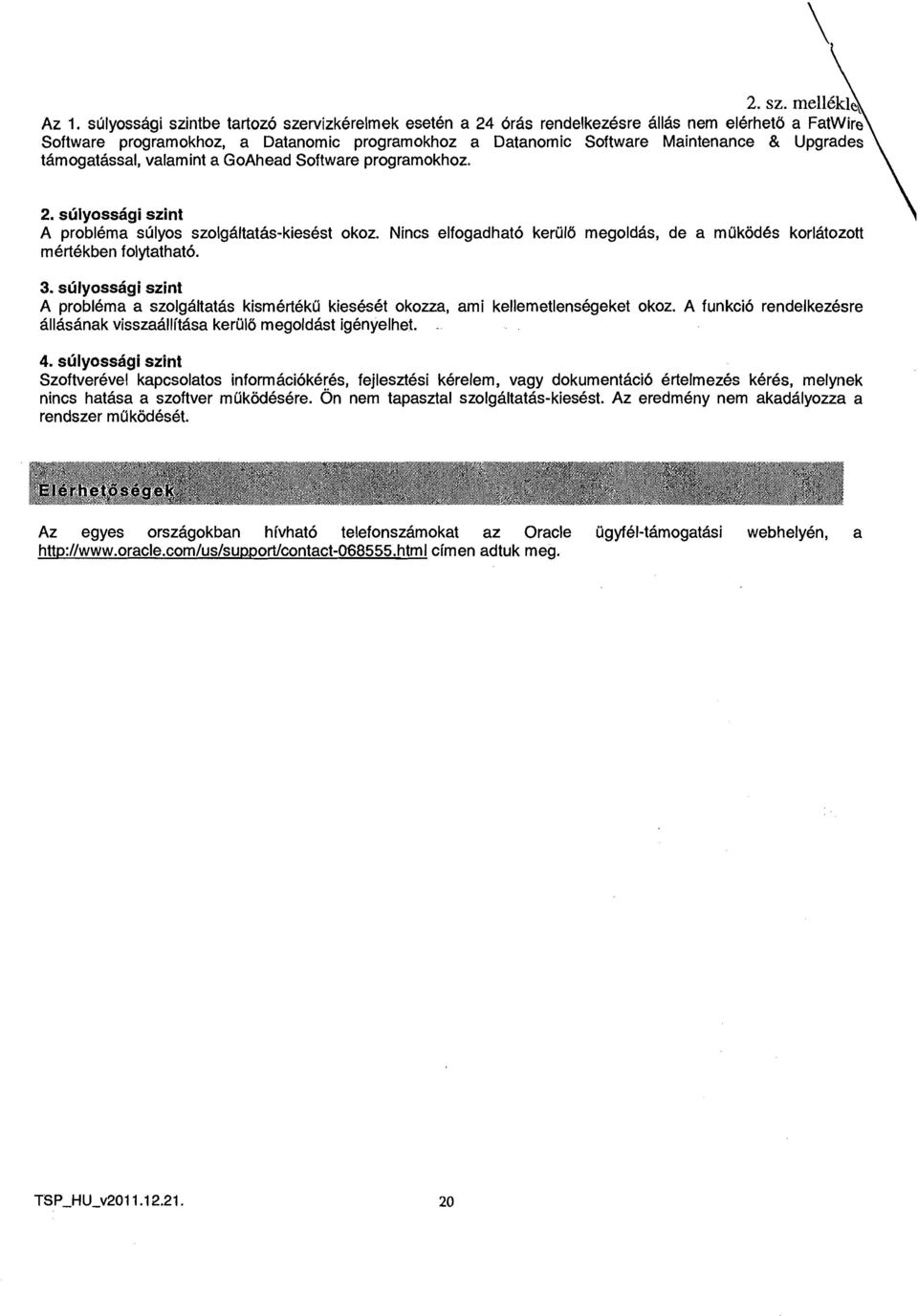 Nincs elfogadhato keruld megoldas, de a mukod6s korlatozott mertekben folytathato. \ 3. sulyossagi szint A problema a szolgaltatas kismerteku kies&6t okoua, ami kellemetlensegeket okoz.