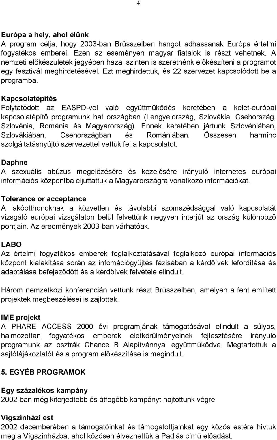 Kapcsolatépítés Folytatódott az EASPD-vel való együttműködés keretében a kelet-európai kapcsolatépítő programunk hat országban (Lengyelország, Szlovákia, Csehország, Szlovénia, Románia és