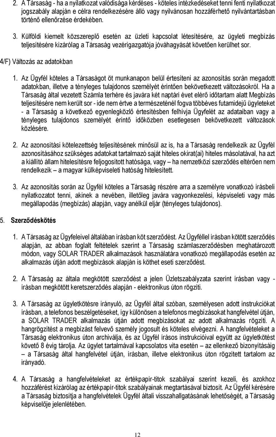 Külföldi kiemelt közszereplő esetén az üzleti kapcsolat létesítésére, az ügyleti megbízás teljesítésére kizárólag a Társaság vezérigazgatója jóváhagyását követően kerülhet sor.