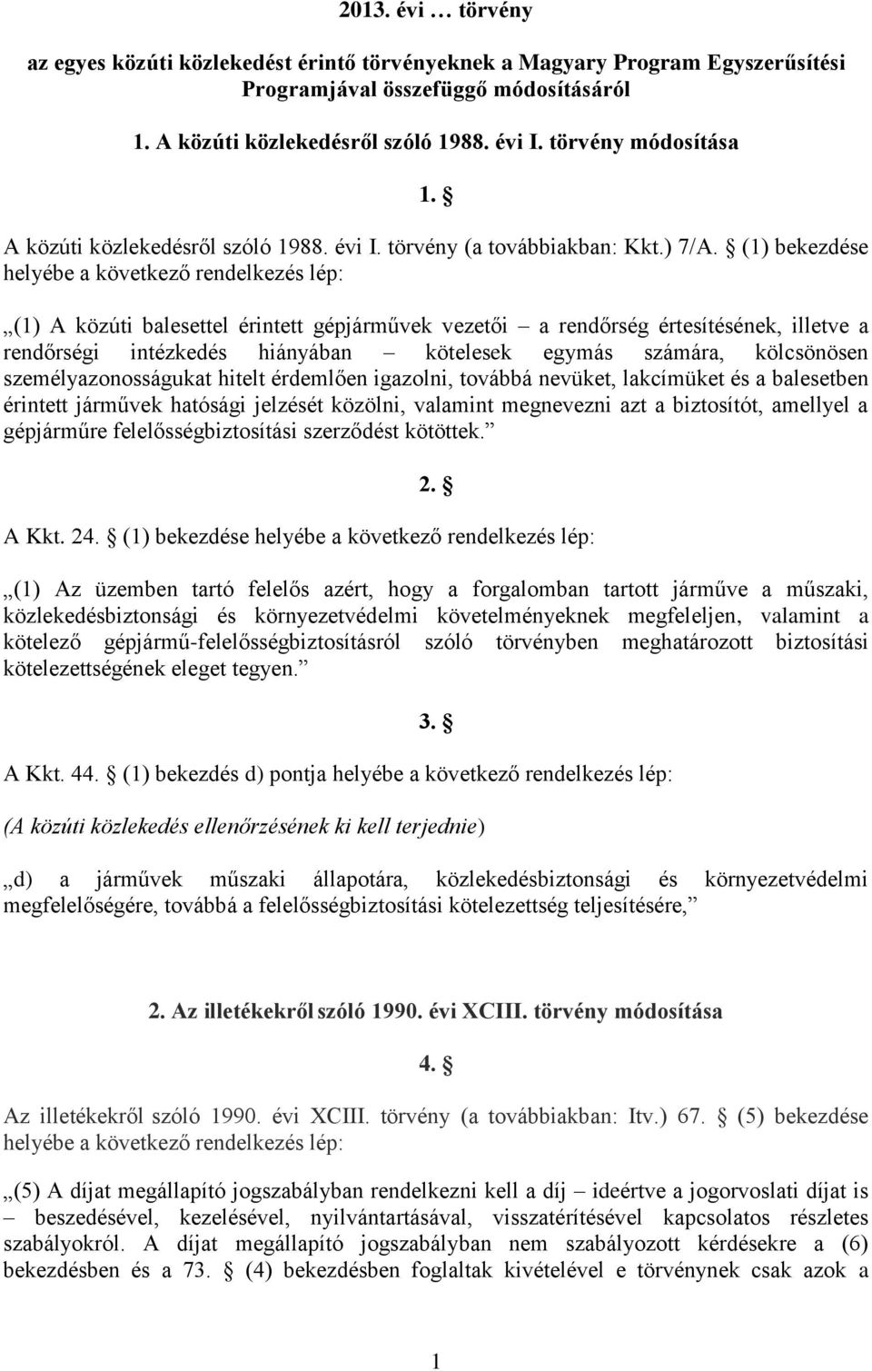 (1) bekezdése helyébe a következő rendelkezés lép: (1) A közúti balesettel érintett gépjárművek vezetői a rendőrség értesítésének, illetve a rendőrségi intézkedés hiányában kötelesek egymás számára,
