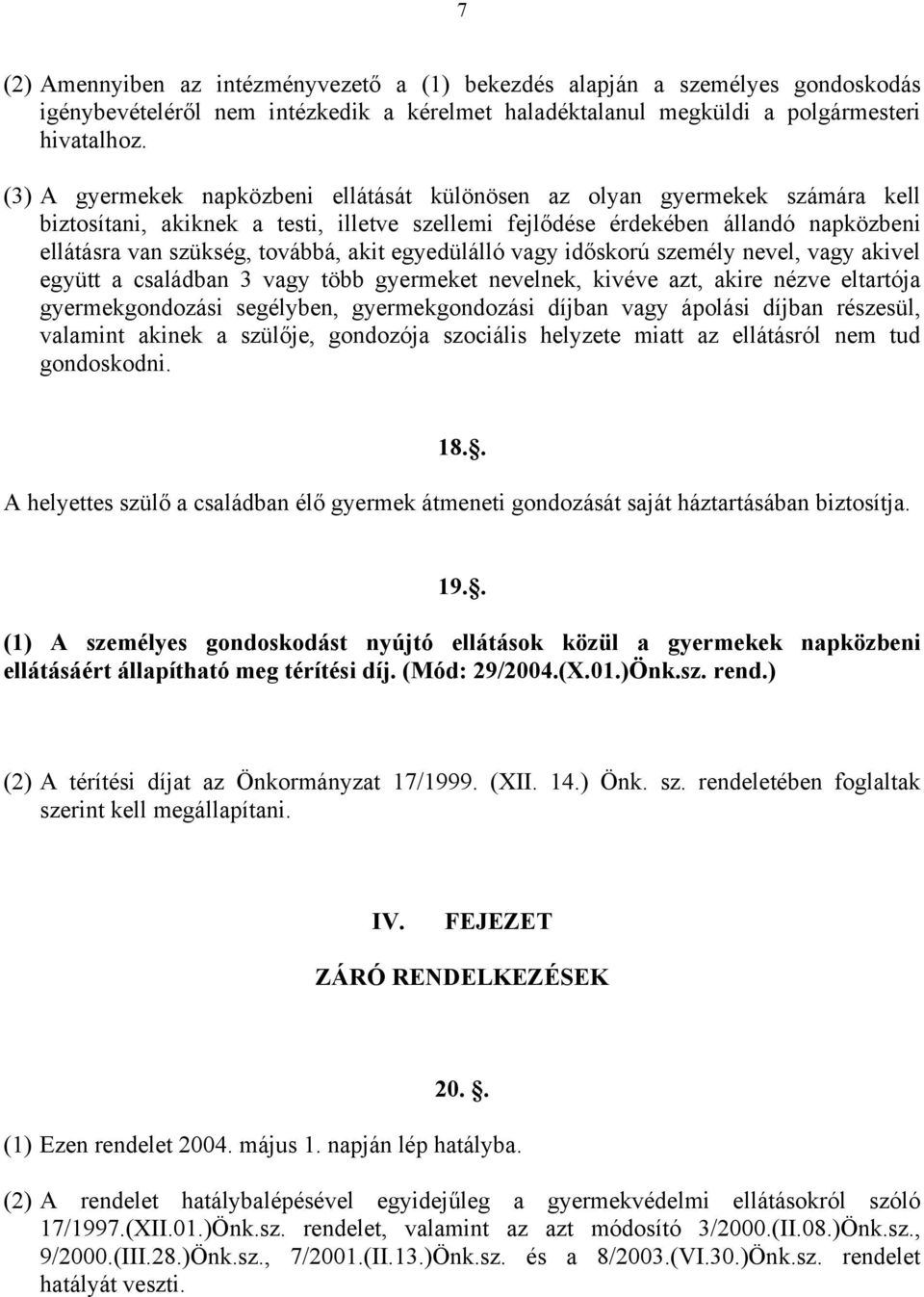 akit egyedülálló vagy időskorú személy nevel, vagy akivel együtt a családban 3 vagy több gyermeket nevelnek, kivéve azt, akire nézve eltartója gyermekgondozási segélyben, gyermekgondozási díjban vagy