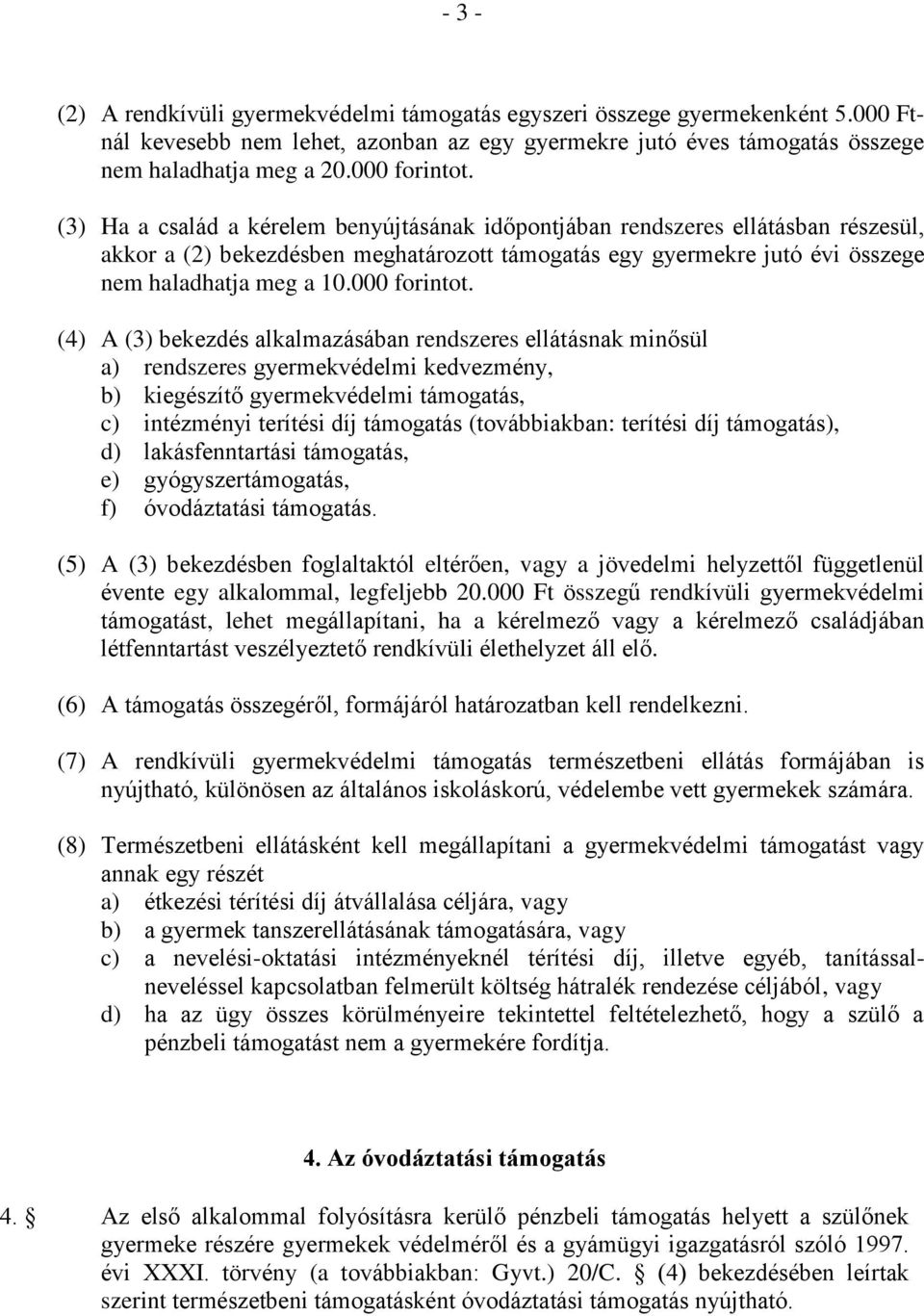 (3) Ha a család a kérelem benyújtásának időpontjában rendszeres ellátásban részesül, akkor a (2) bekezdésben meghatározott támogatás egy gyermekre jutó évi összege nem haladhatja meg a 10.