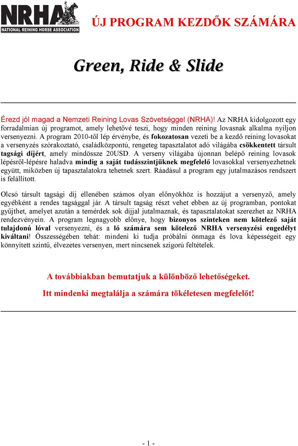 A program 2010-től lép érvénybe, és fokozatosan vezeti be a kezdő reining lovasokat a versenyzés szórakoztató, családközpontú, rengeteg tapasztalatot adó világába csökkentett társult tagsági díjért,