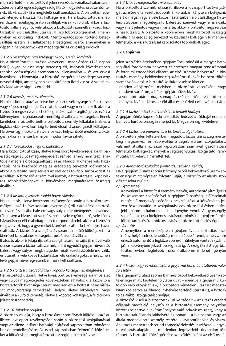 Ha a biztosítottat menetrendszerű repülőgépjáraton szállítják vissza külföldről, akkor a biztosító vállalja egy fő, vele utazó, a biztosított személlyel közös háztartásban élő családtag utazásával