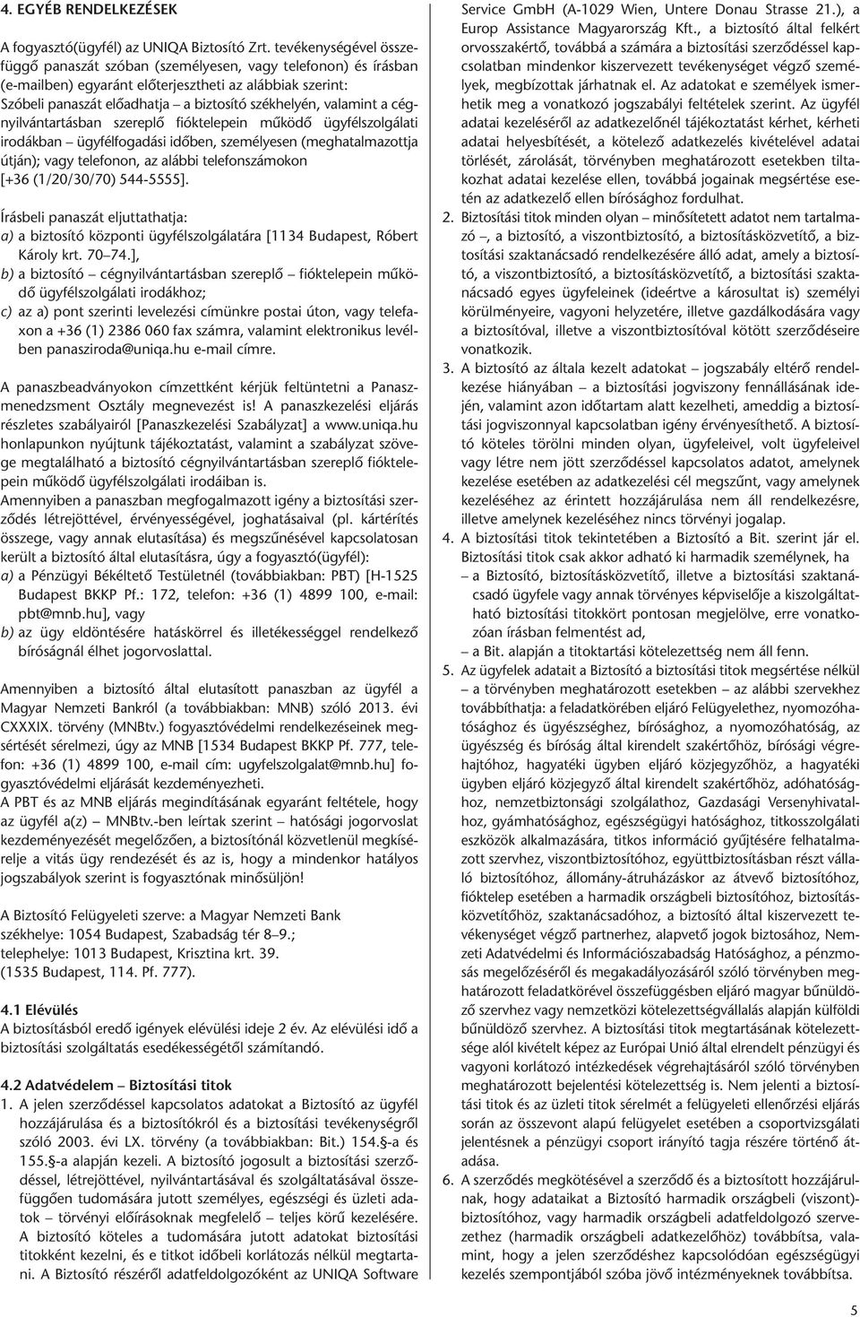 valamint a cégnyilvántartásban szereplő fióktelepein működő ügyfélszolgálati irodákban ügyfélfogadási időben, személyesen (meghatalmazottja útján); vagy telefonon, az alábbi telefonszámokon [+36