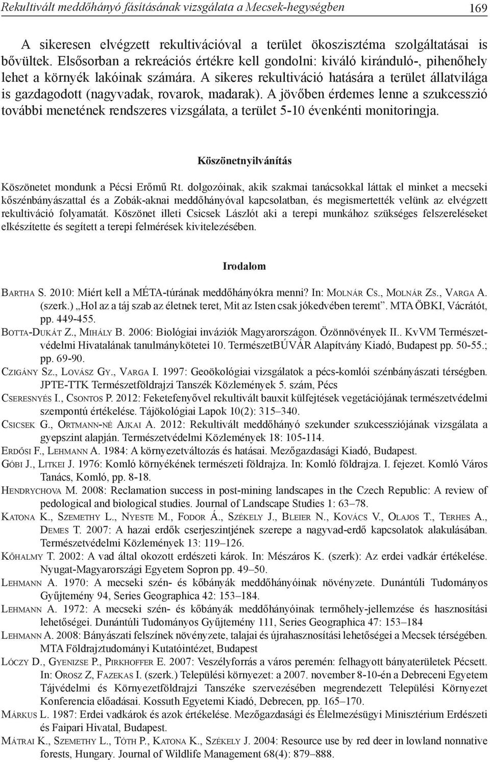A sikeres rekultiváció hatására a terület állatvilága is gazdagodott (nagyvadak, rovarok, madarak).