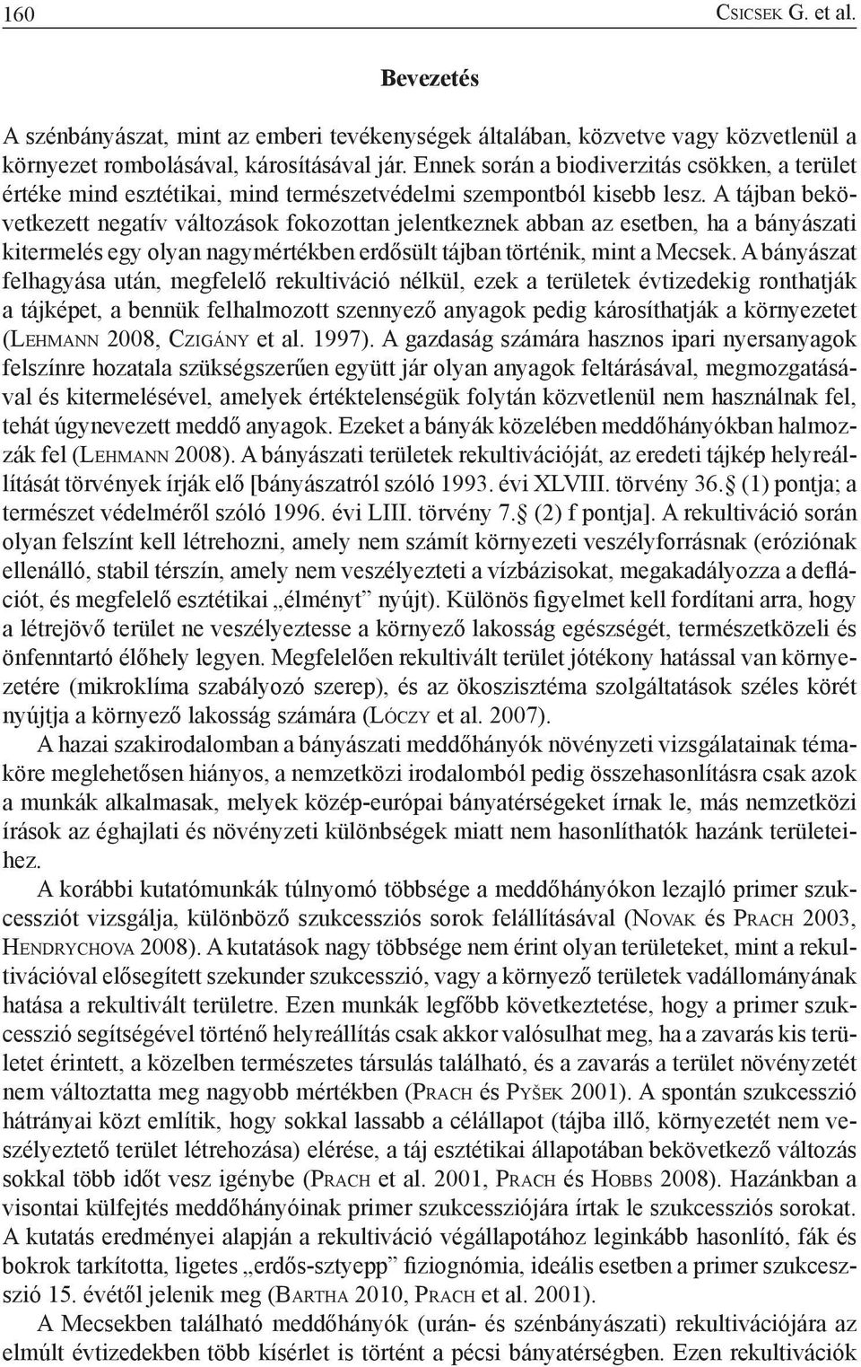 A tájban bekövetkezett negatív változások fokozottan jelentkeznek abban az esetben, ha a bányászati kitermelés egy olyan nagymértékben erdősült tájban történik, mint a Mecsek.