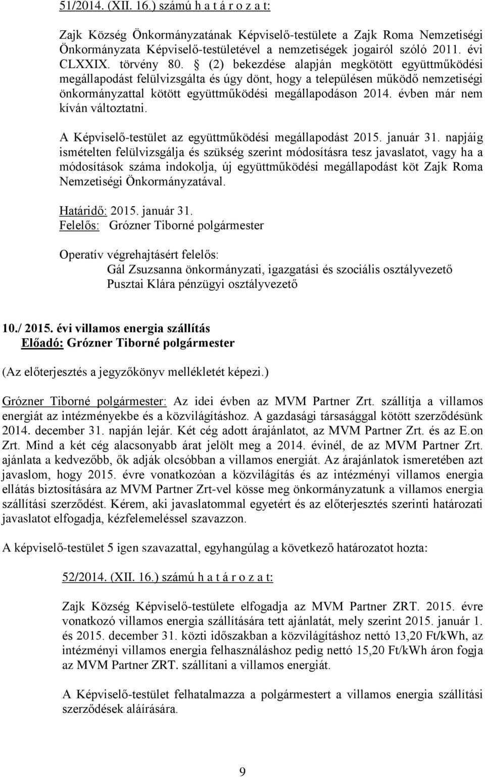 (2) bekezdése alapján megkötött együttműködési megállapodást felülvizsgálta és úgy dönt, hogy a településen működő nemzetiségi önkormányzattal kötött együttműködési megállapodáson 2014.