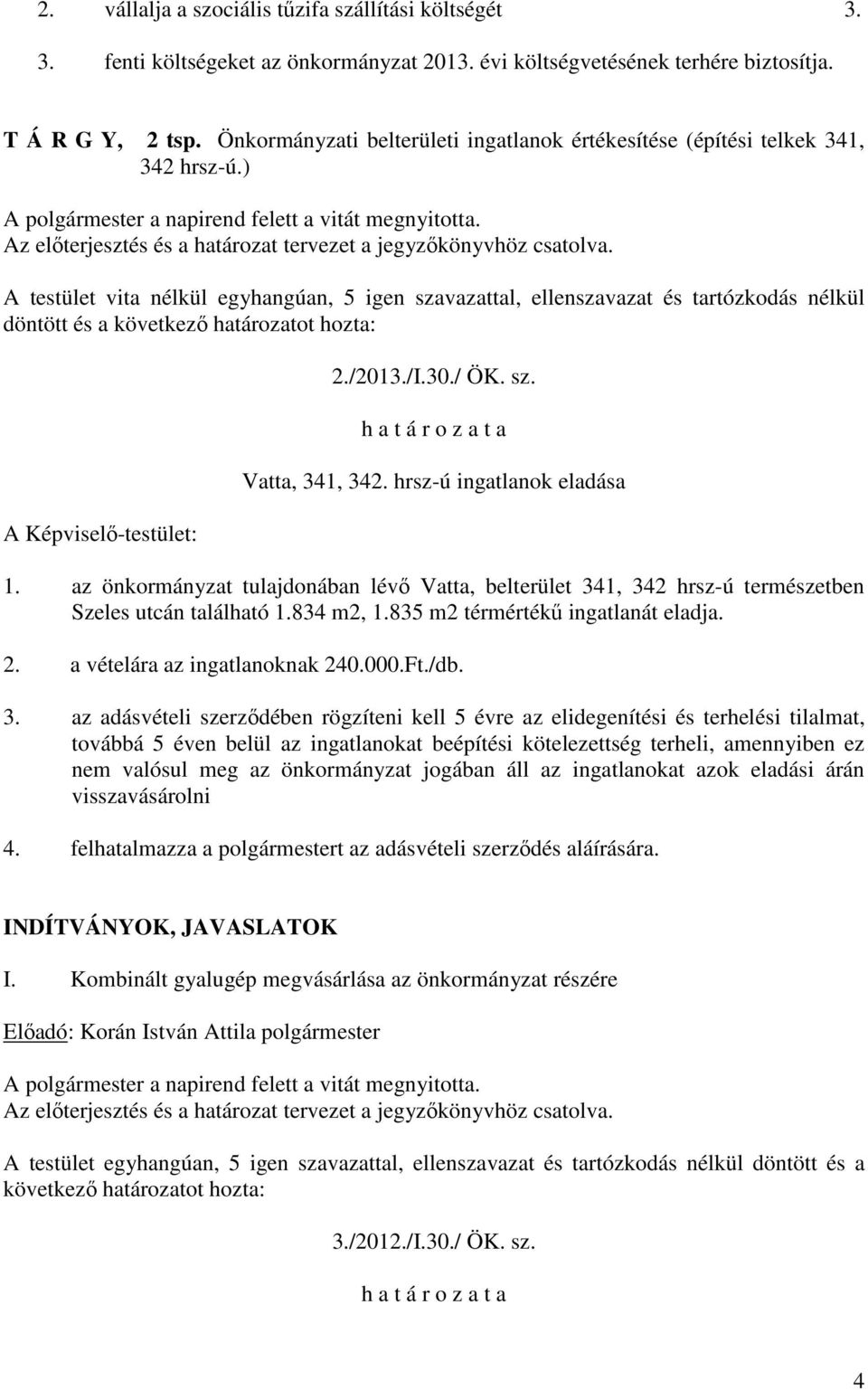 Vatta, 341, 342. hrsz-ú ingatlanok eladása 1. az önkormányzat tulajdonában lévő Vatta, belterület 341, 342 hrsz-ú természetben Szeles utcán található 1.834 m2, 1.835 m2 térmértékű ingatlanát eladja.