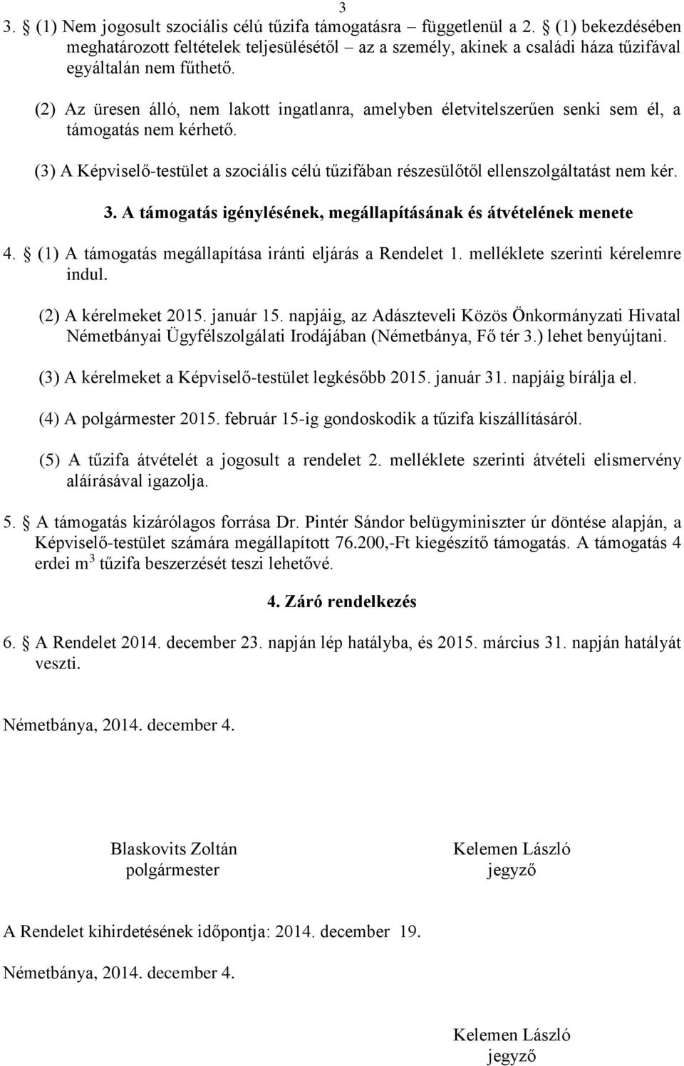 3. A támogatás igénylésének, megállapításának és átvételének menete 4. (1) A támogatás megállapítása iránti eljárás a Rendelet 1. melléklete szerinti kérelemre indul. (2) A kérelmeket 2015. január 15.