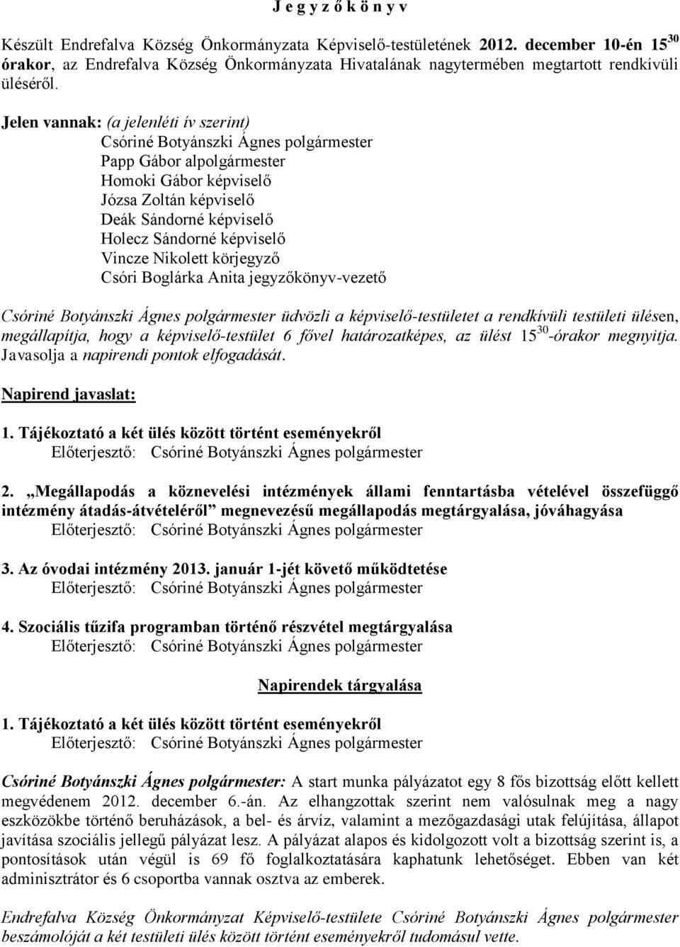 Jelen vannak: (a jelenléti ív szerint) Csóriné Botyánszki Ágnes polgármester Papp Gábor alpolgármester Homoki Gábor képviselő Józsa Zoltán képviselő Deák Sándorné képviselő Holecz Sándorné képviselő