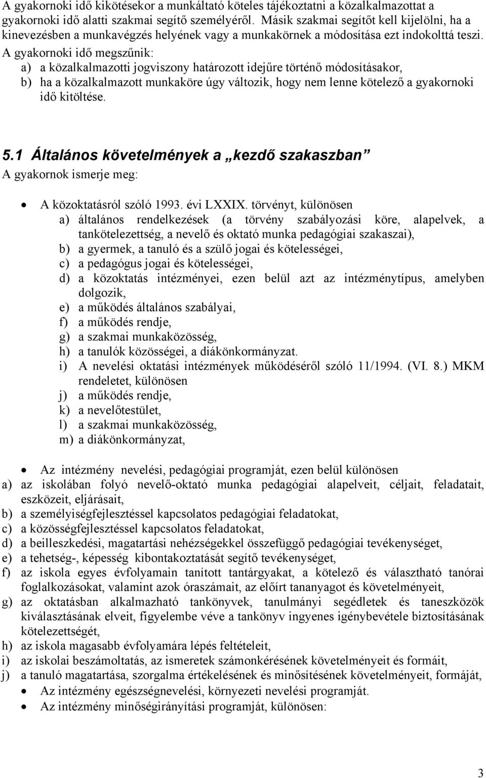 A gyakornoki idő megszűnik: a) a közalkalmazotti jogviszony határozott idejűre történő módosításakor, b) ha a közalkalmazott munkaköre úgy változik, hogy nem lenne kötelező a gyakornoki idő kitöltése.