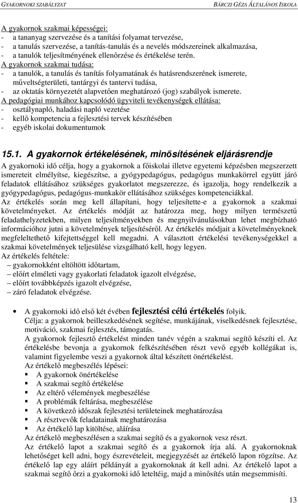 A gyakornok szakmai tudása: - a tanulók, a tanulás és tanítás folyamatának és hatásrendszerének ismerete, mőveltségterületi, tantárgyi és tantervi tudása, - az oktatás környezetét alapvetıen