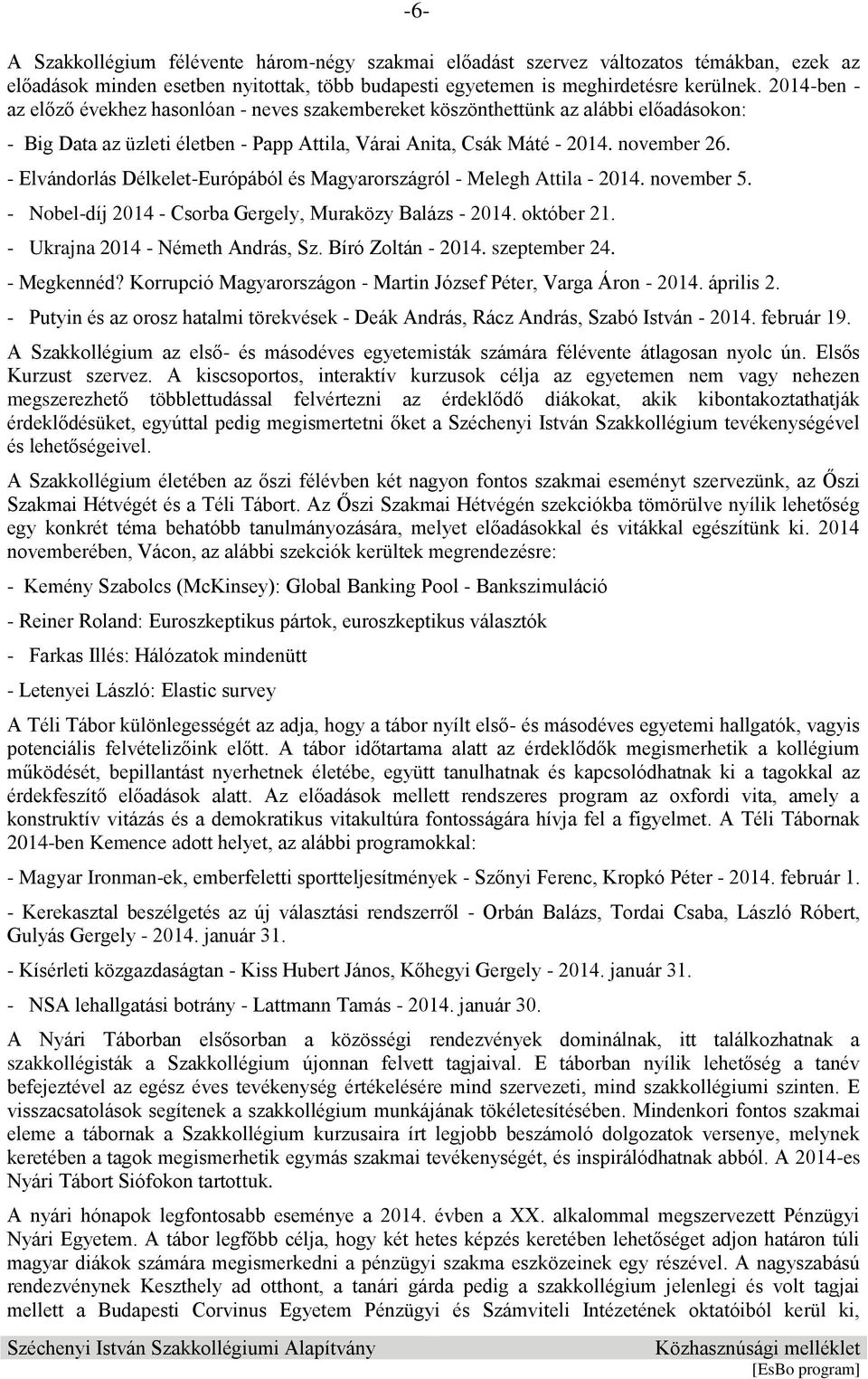 - Elvándorlás Délkelet-Európából és Magyarországról - Melegh Attila - 2014. november 5. - Nobel-díj 2014 - Csorba Gergely, Muraközy Balázs - 2014. október 21. - Ukrajna 2014 - Németh András, Sz.