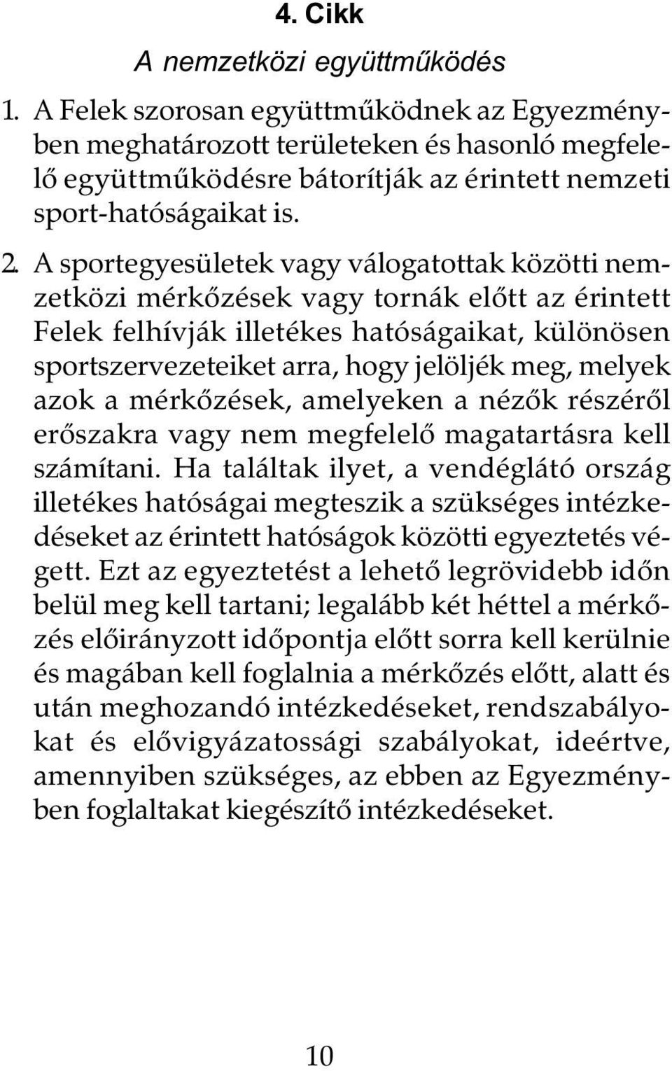 A sportegyesületek vagy válogatottak közötti nemzetközi mérkôzések vagy tornák elôtt az érintett Felek felhívják illetékes hatóságaikat, különösen sportszervezeteiket arra, hogy jelöljék meg, melyek