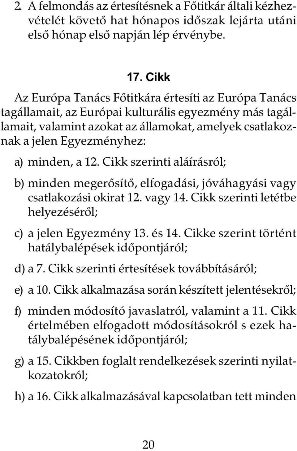 minden, a 12. Cikk szerinti aláírásról; b) minden megerôsítô, elfogadási, jóváhagyási vagy csatlakozási okirat 12. vagy 14. Cikk szerinti letétbe helyezésérôl; c) a jelen Egyezmény 13. és 14.