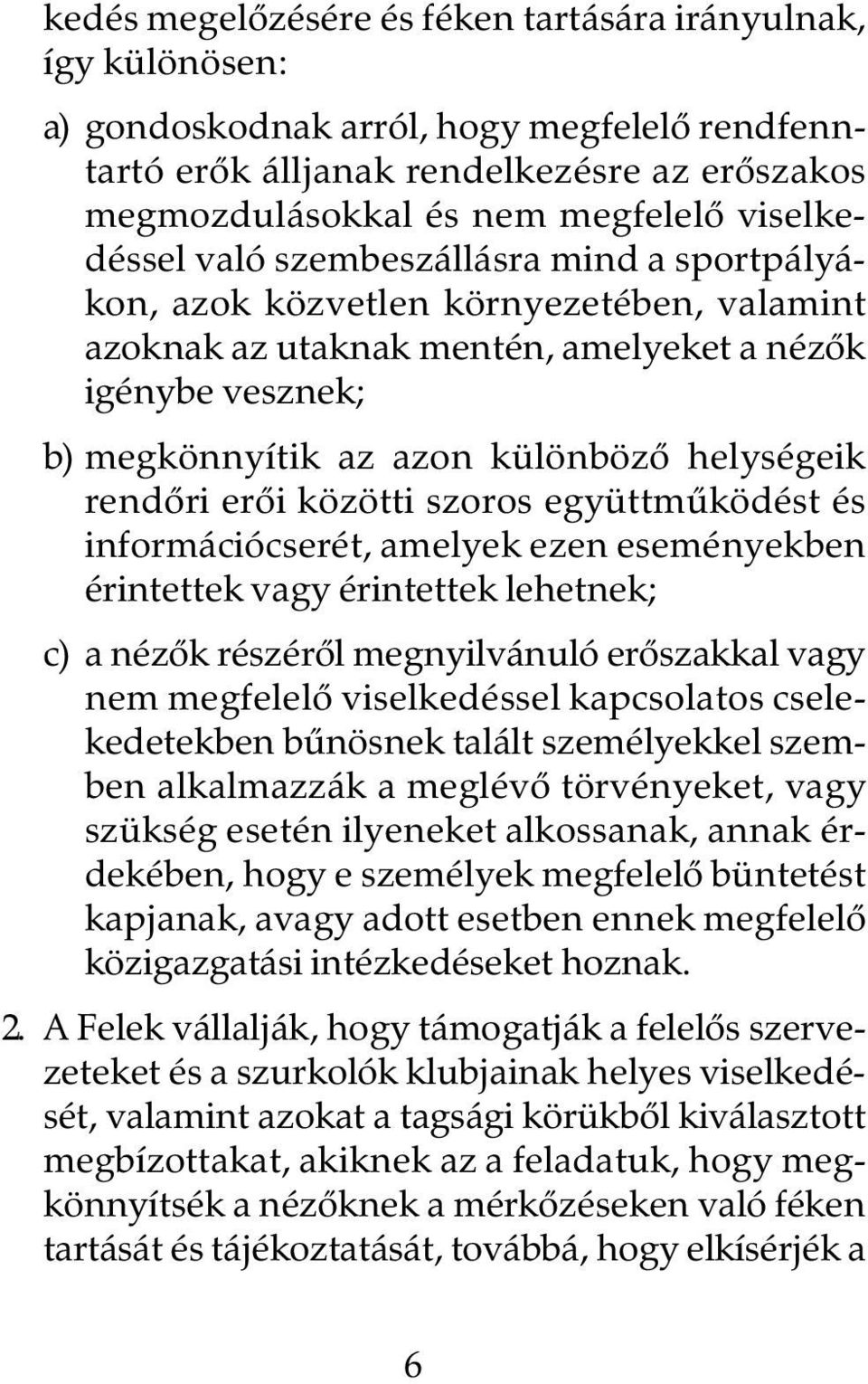 helységeik rendôri erôi közötti szoros együttmûködést és információcserét, amelyek ezen eseményekben érintettek vagy érintettek lehetnek; c) a nézôk részérôl megnyilvánuló erôszakkal vagy nem