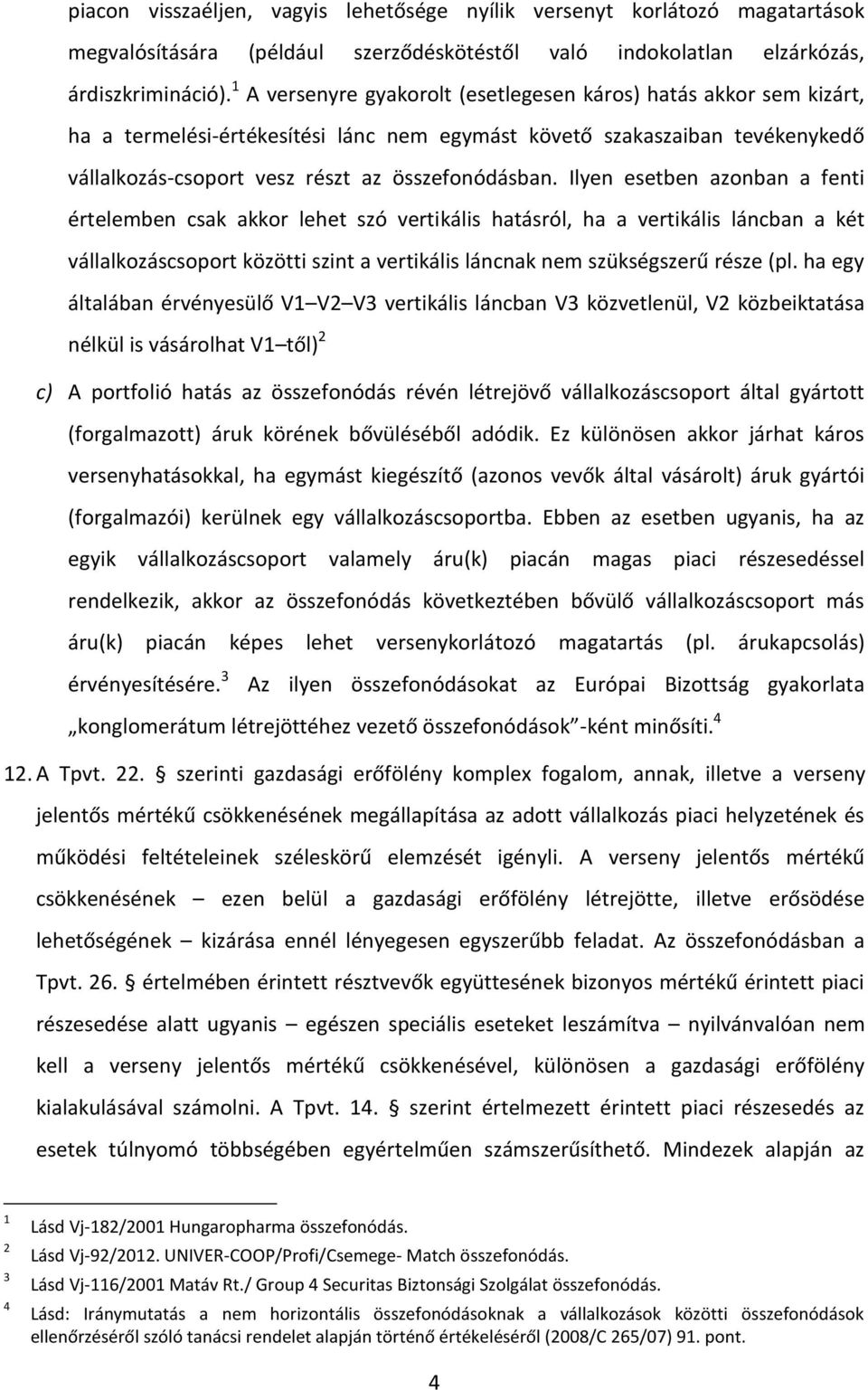 Ilyen esetben azonban a fenti értelemben csak akkor lehet szó vertikális hatásról, ha a vertikális láncban a két vállalkozáscsoport közötti szint a vertikális láncnak nem szükségszerű része (pl.